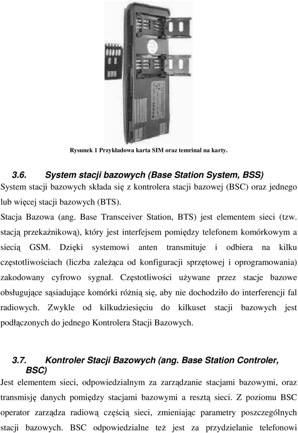 Base Transceiver Station, BTS) jest elementem sieci (tzw. stacją przekaźnikową), który jest interfejsem pomiędzy telefonem komórkowym a siecią GSM.