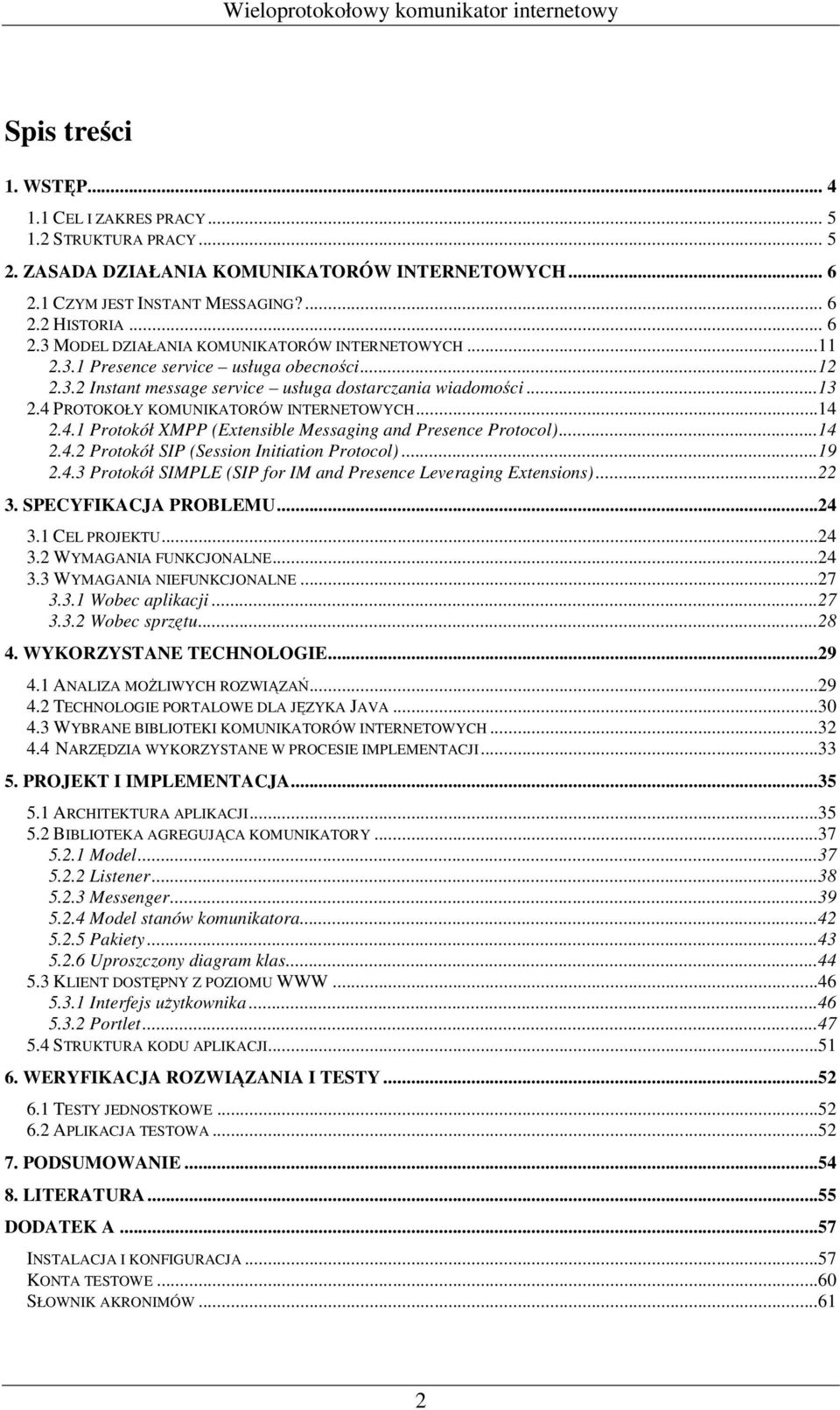 ..14 2.4.2 Protokół SIP (Session Initiation Protocol)...19 2.4.3 Protokół SIMPLE (SIP for IM and Presence Leveraging Extensions)...22 3. SPECYFIKACJA PROBLEMU...24 3.1 CEL PROJEKTU...24 3.2 WYMAGANIA FUNKCJONALNE.