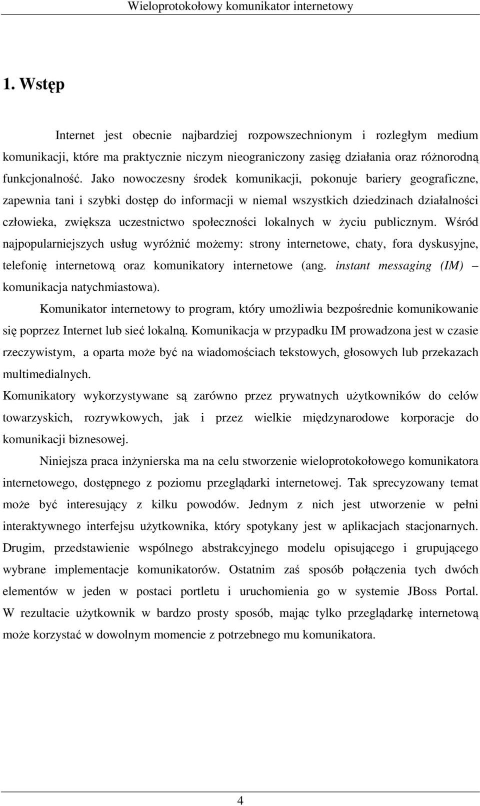 społeczności lokalnych w życiu publicznym. Wśród najpopularniejszych usług wyróżnić możemy: strony internetowe, chaty, fora dyskusyjne, telefonię internetową oraz komunikatory internetowe (ang.