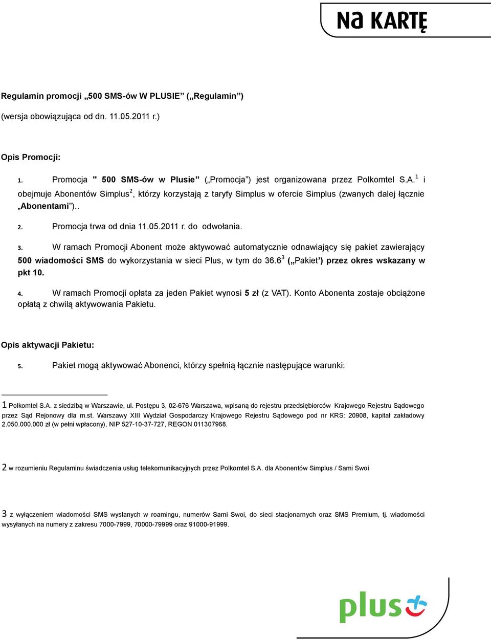 W ramach Promocji Abonent może aktywować automatycznie odnawiający się pakiet zawierający 500 wiadomości SMS do wykorzystania w sieci Plus, w tym do 36.6 3 ( Pakiet ) przez okres wskazany w pkt 10. 4.