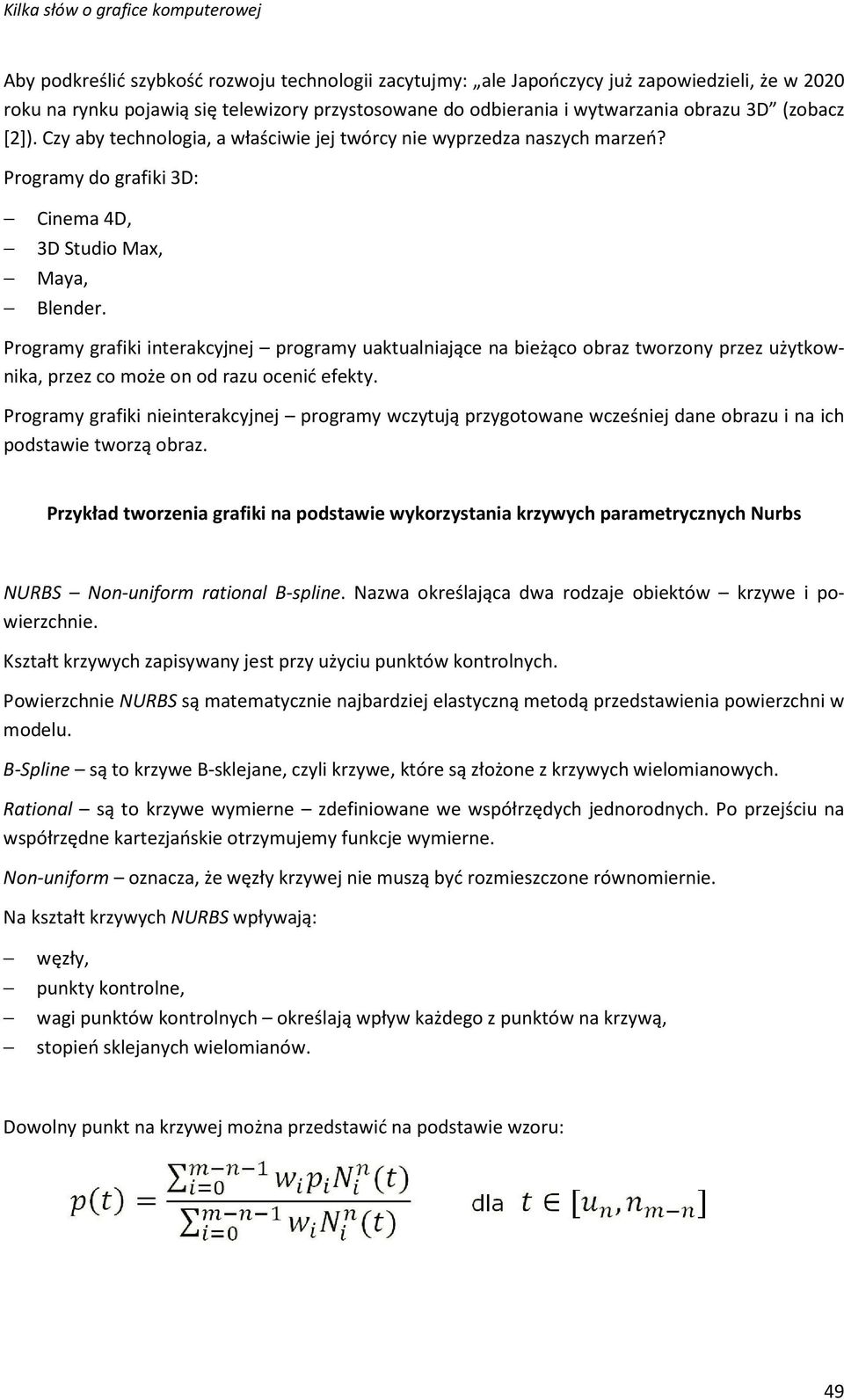 Programy grafiki interakcyjnej programy uaktualniające na bieżąco obraz tworzony przez użytkownika, przez co może on od razu ocenić efekty.