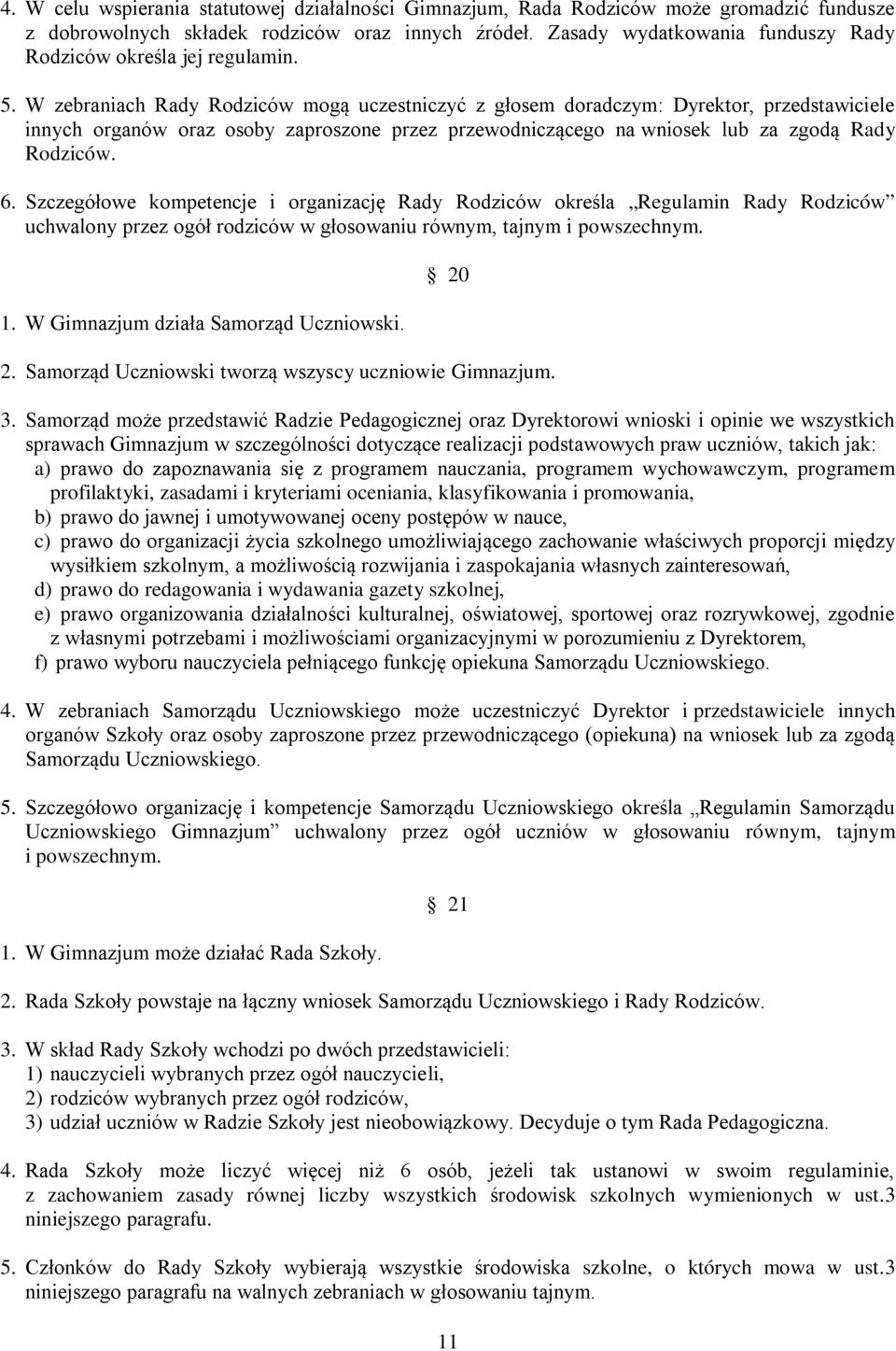 W zebraniach Rady Rodziców mogą uczestniczyć z głosem doradczym: Dyrektor, przedstawiciele innych organów oraz osoby zaproszone przez przewodniczącego na wniosek lub za zgodą Rady Rodziców. 6.