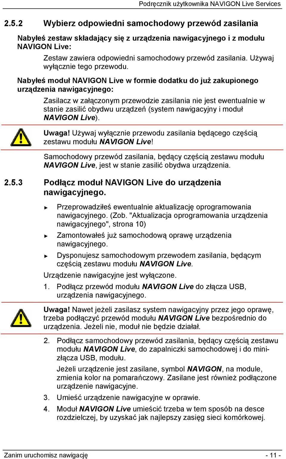 Nabyłeś moduł NAVIGON Live w formie dodatku do już zakupionego urządzenia nawigacyjnego: Zasilacz w załączonym przewodzie zasilania nie jest ewentualnie w stanie zasilić obydwu urządzeń (system