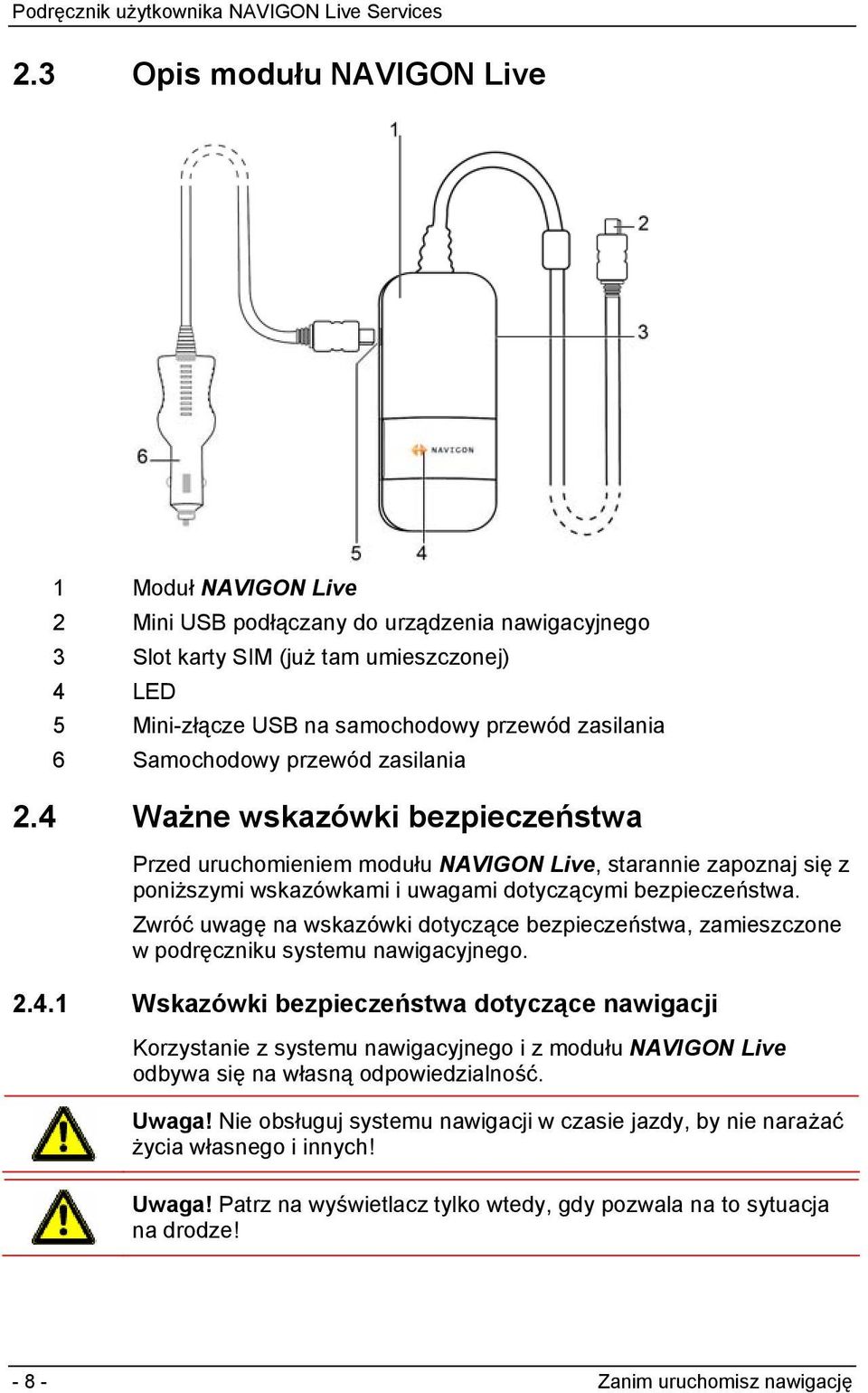 Zwróć uwagę na wskazówki dotyczące bezpieczeństwa, zamieszczone w podręczniku systemu nawigacyjnego. 2.4.