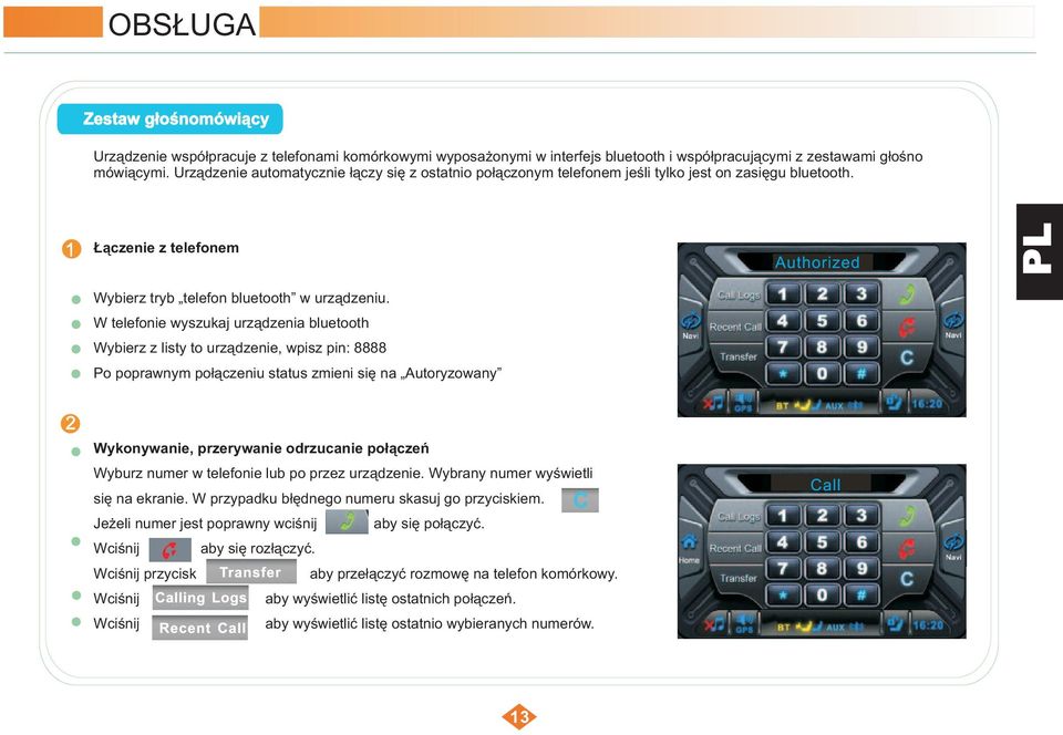 W telefonie wyszukaj urządzenia bluetooth Wybierz z listy to urządzenie, wpisz pin: 8888 Po poprawnym połączeniu status zmieni się na Autoryzowany Wykonywanie, przerywanie odrzucanie połączeń Wyburz