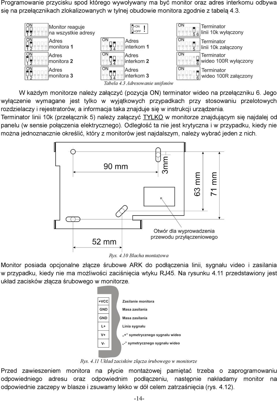 Jego wyłączenie wymagane jest tylko w wyjątkowych przypadkach przy stosowaniu przelotowych rozdzielaczy i rejestratorów, a informacja taka znajduje się w instrukcji urządzenia.