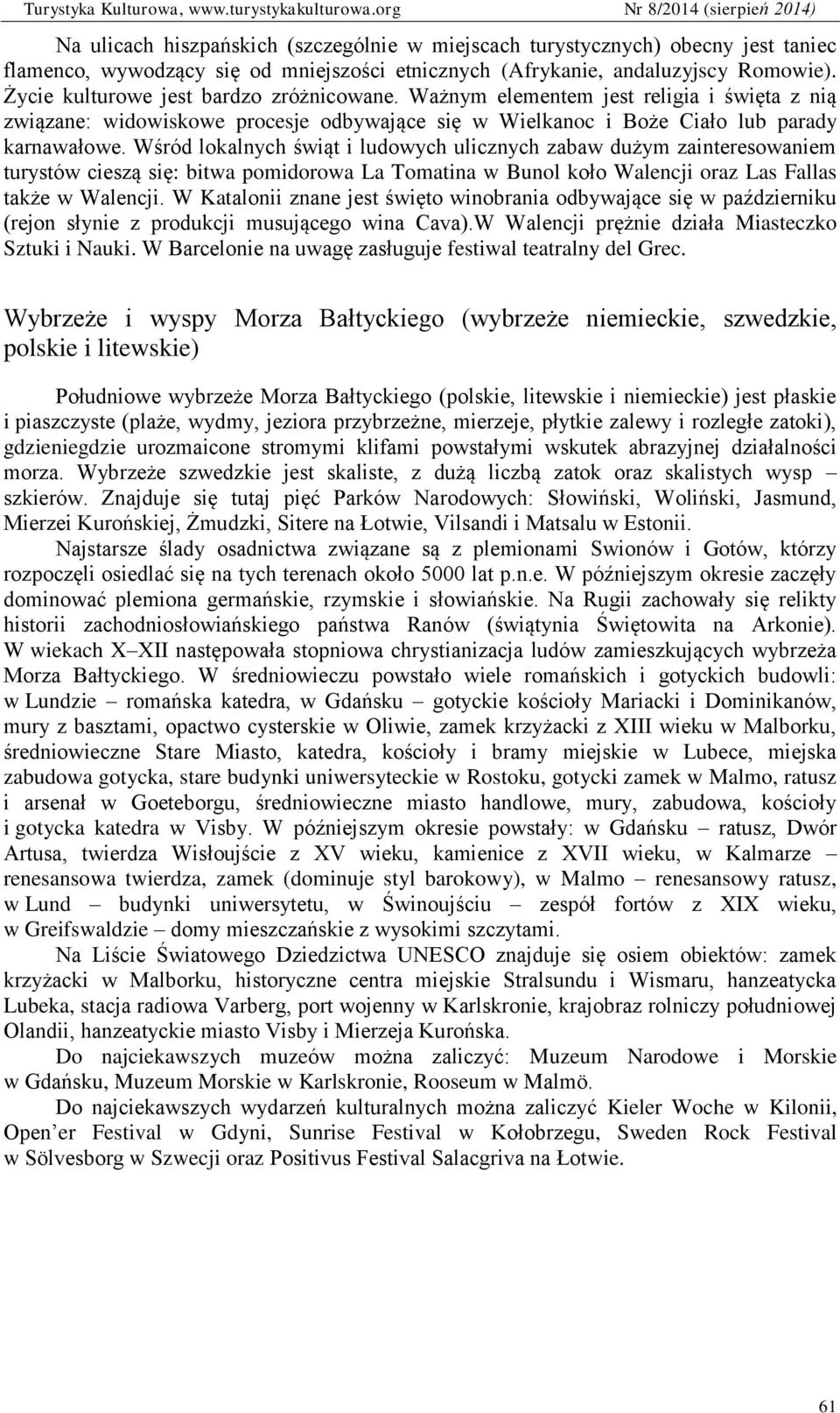 Wśród lokalnych świąt i ludowych ulicznych zabaw dużym zainteresowaniem turystów cieszą się: bitwa pomidorowa La Tomatina w Bunol koło Walencji oraz Las Fallas także w Walencji.