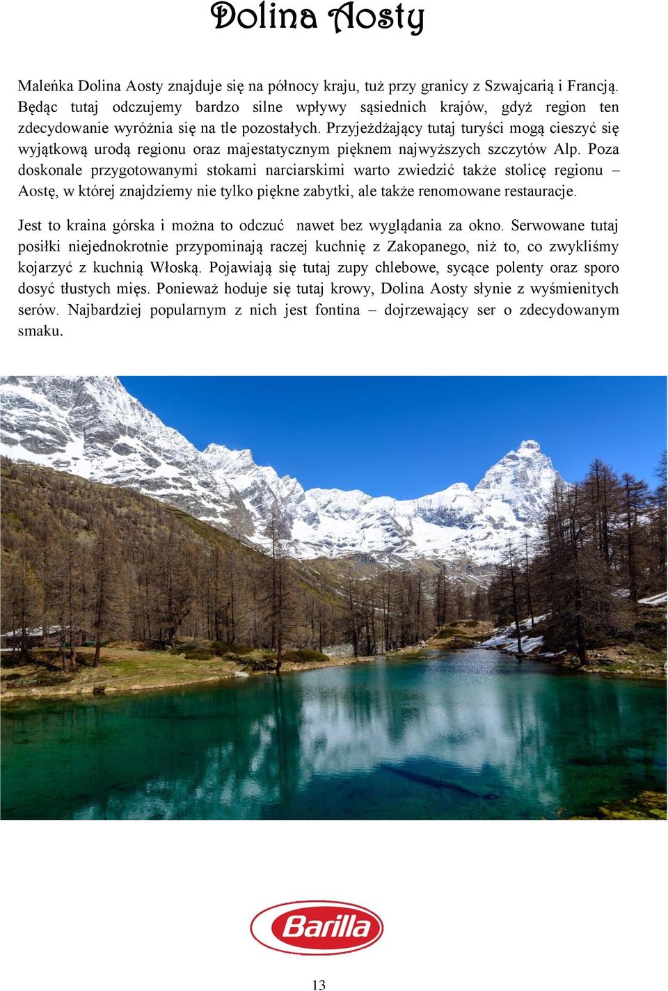 Przyjeżdżający tutaj turyści mogą cieszyć się wyjątkową urodą regionu oraz majestatycznym pięknem najwyższych szczytów Alp.