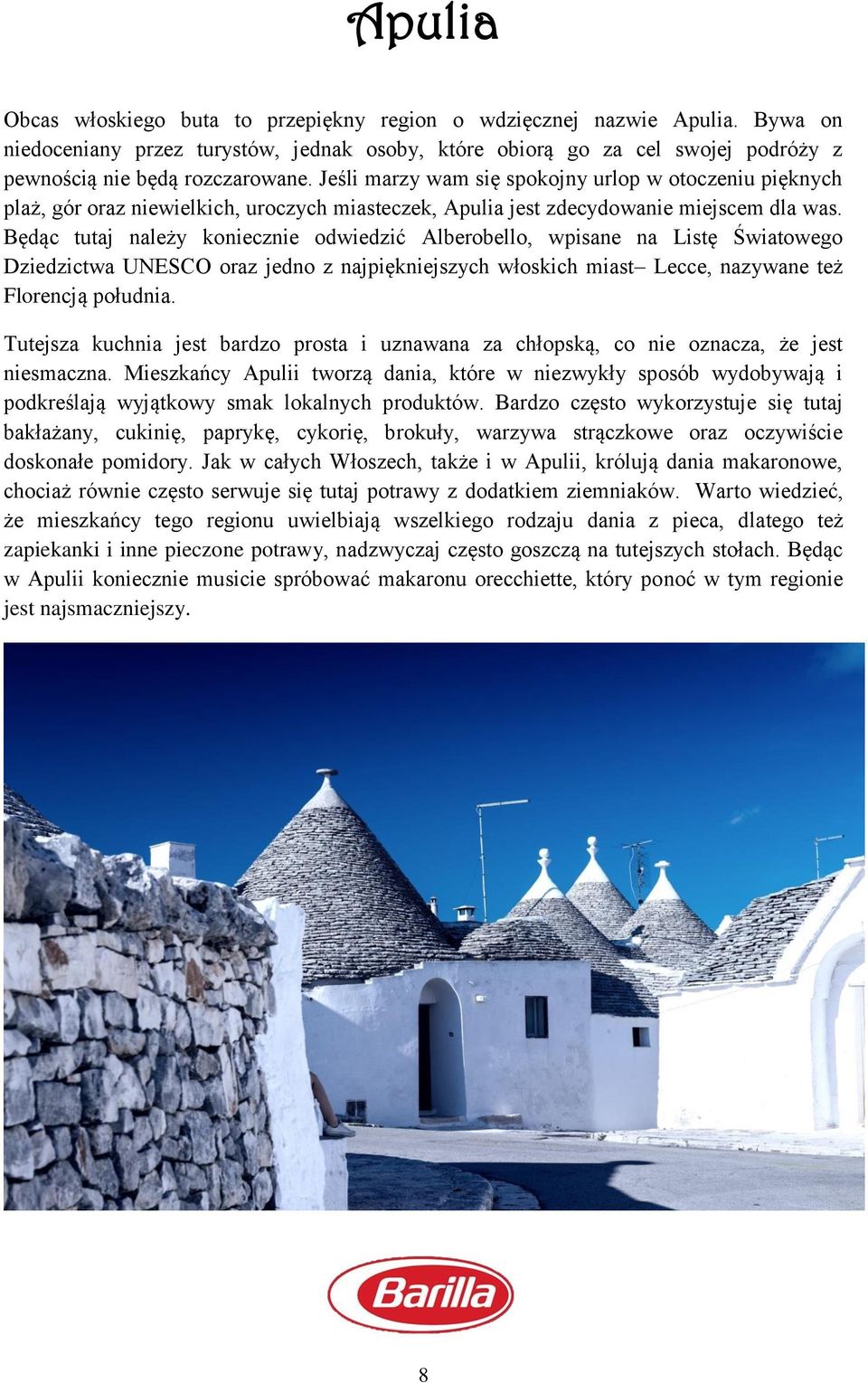 Będąc tutaj należy koniecznie odwiedzić Alberobello, wpisane na Listę Światowego Dziedzictwa UNESCO oraz jedno z najpiękniejszych włoskich miast Lecce, nazywane też Florencją południa.