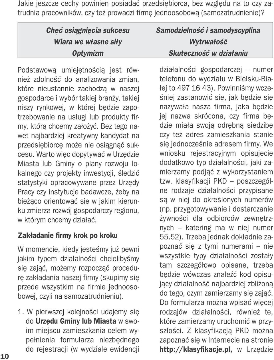 takiej niszy rynkowej, w której będzie zapotrzebowanie na usługi lub produkty firmy, którą chcemy założyć. Bez tego nawet najbardziej kreatywny kandydat na przedsiębiorcę może nie osiągnąć sukcesu.