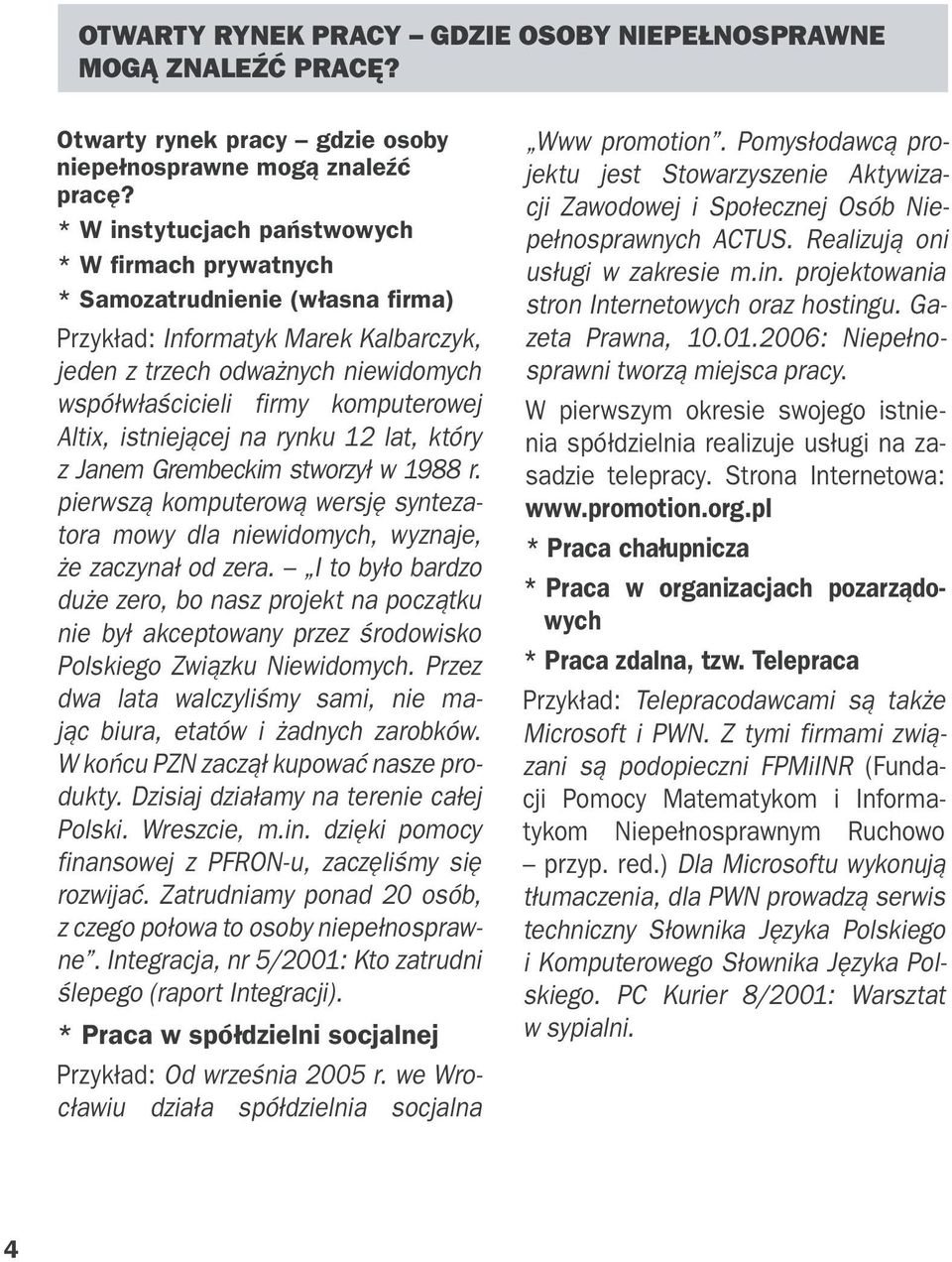 Altix, istniejącej na rynku 12 lat, który z Janem Grembeckim stworzył w 1988 r. pierwszą komputerową wersję syntezatora mowy dla niewidomych, wyznaje, że zaczynał od zera.