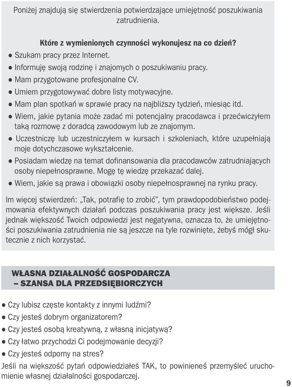 Mam plan spotkań w sprawie pracy na najbliższy tydzień, miesiąc itd. Wiem, jakie pytania może zadać mi potencjalny pracodawca i przećwiczyłem taką rozmowę z doradcą zawodowym lub ze znajomym.