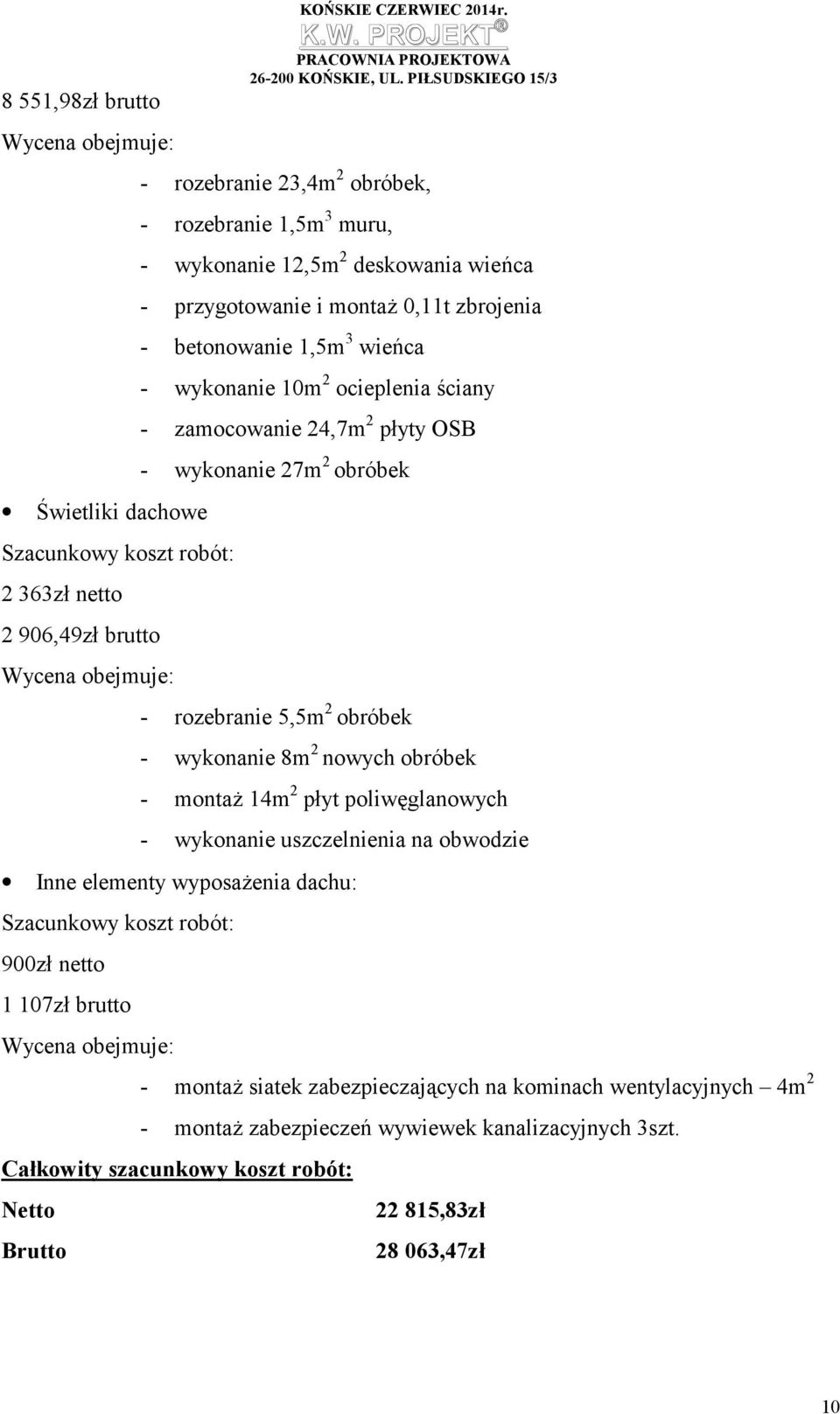 - zamocowanie 24,7m 2 płyty OSB - wykonanie 27m 2 obróbek - rozebranie 5,5m 2 obróbek - wykonanie 8m 2 nowych obróbek - montaż 14m 2 płyt poliwęglanowych - wykonanie uszczelnienia na obwodzie Inne