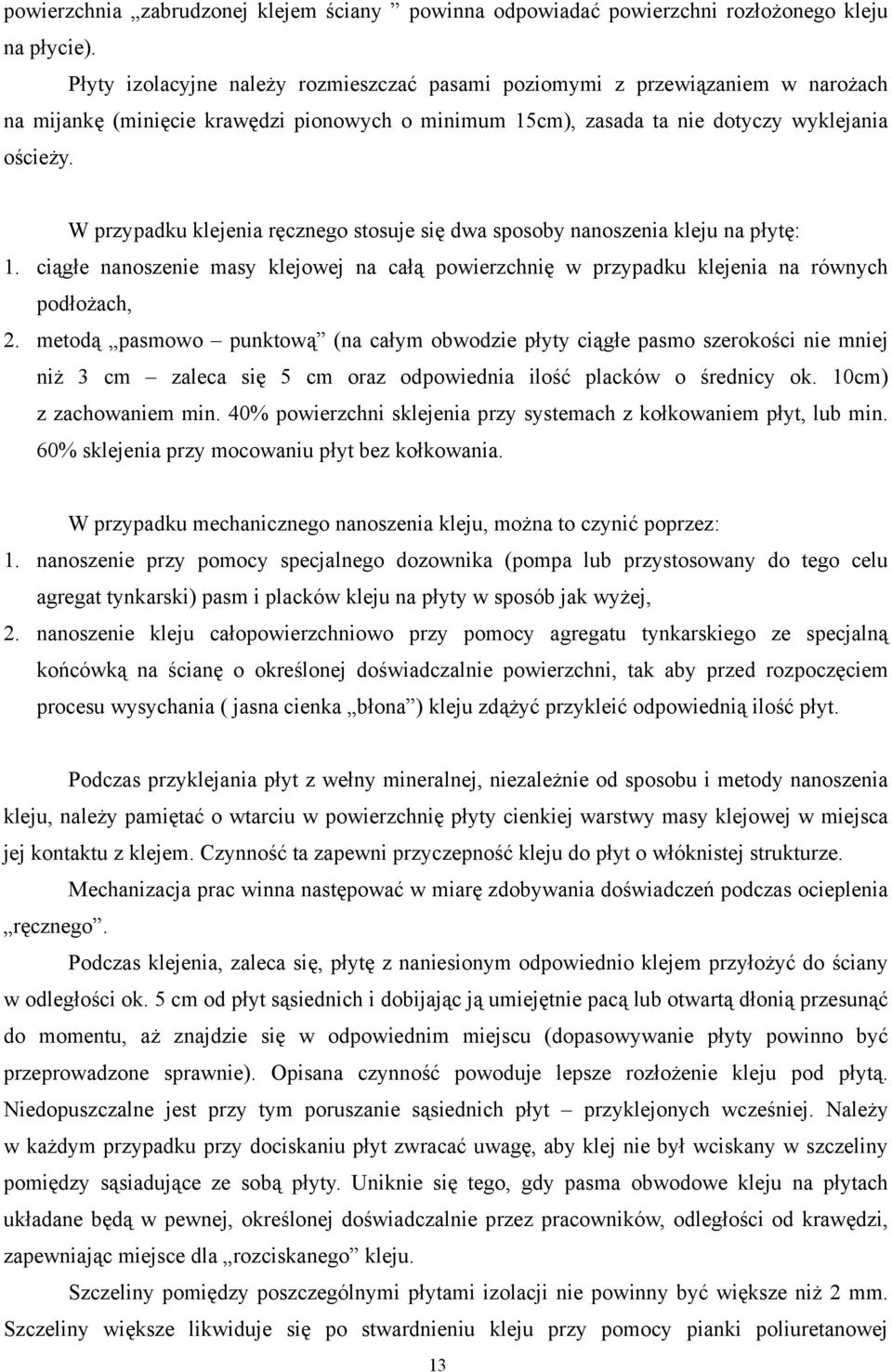 W przypadku klejenia ręcznego stosuje się dwa sposoby nanoszenia kleju na płytę: 1. ciągłe nanoszenie masy klejowej na całą powierzchnię w przypadku klejenia na równych podłożach, 2.