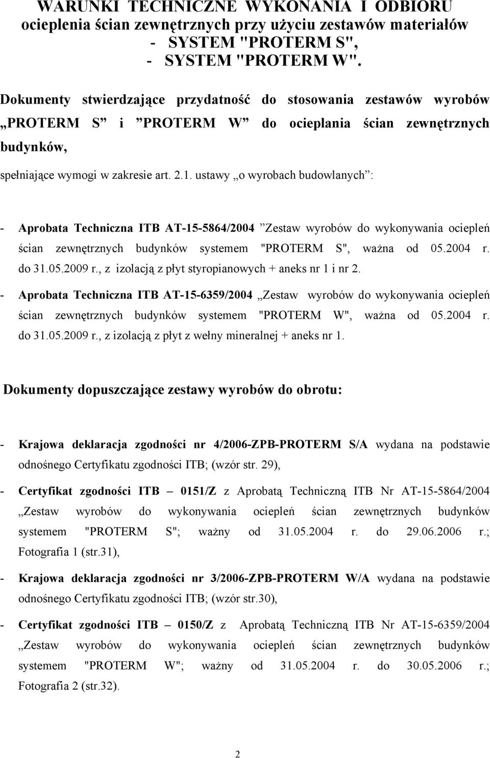 ustawy o wyrobach budowlanych : - Aprobata Techniczna ITB AT-15-5864/2004 Zestaw wyrobów do wykonywania ociepleń ścian zewnętrznych budynków systemem "PROTERM S", ważna od 05.2004 r. do 31.05.2009 r.