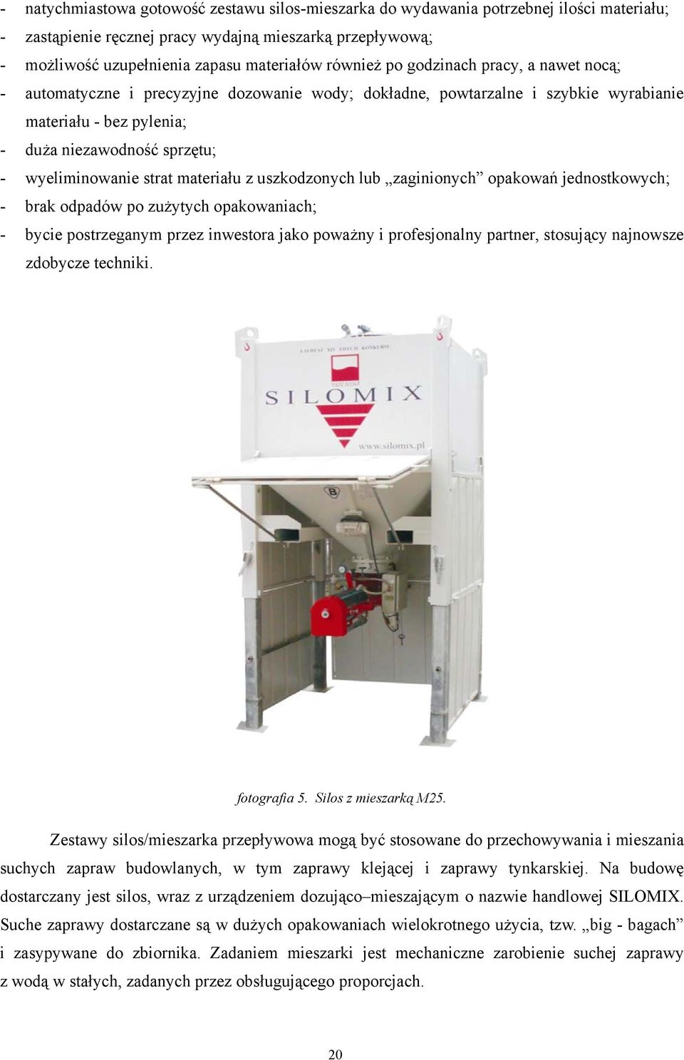 strat materiału z uszkodzonych lub zaginionych opakowań jednostkowych; - brak odpadów po zużytych opakowaniach; - bycie postrzeganym przez inwestora jako poważny i profesjonalny partner, stosujący