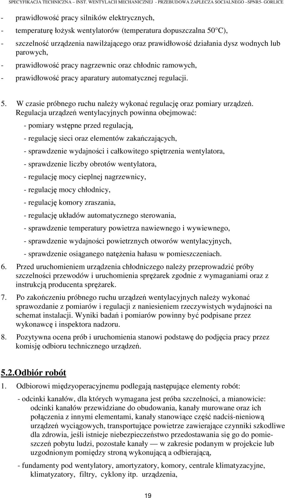 Regulacja urządzeń wentylacyjnych powinna obejmować: - pomiary wstępne przed regulacją, - regulację sieci oraz elementów zakańczających, - sprawdzenie wydajności i całkowitego spiętrzenia