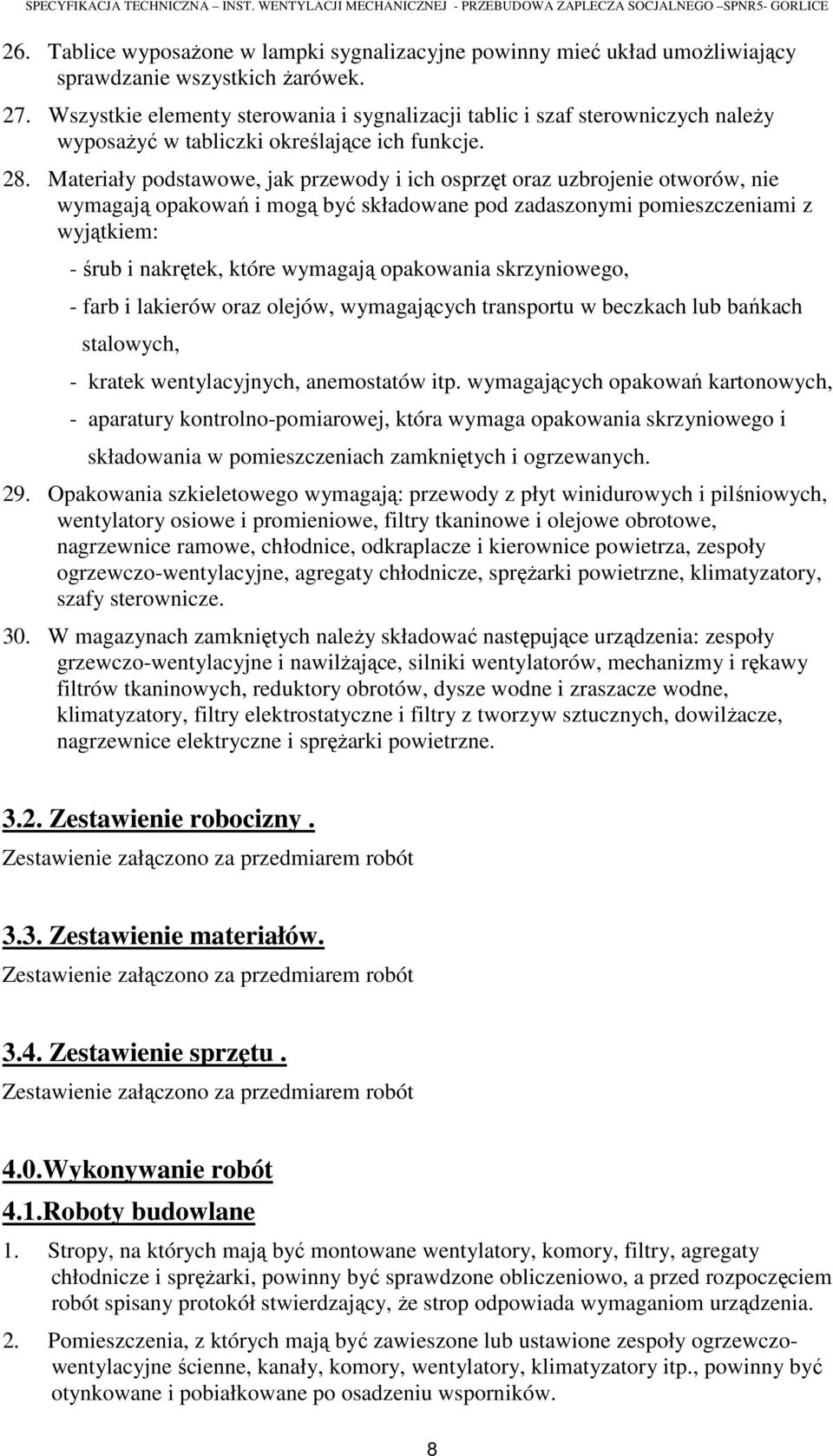 Materiały podstawowe, jak przewody i ich osprzęt oraz uzbrojenie otworów, nie wymagają opakowań i mogą być składowane pod zadaszonymi pomieszczeniami z wyjątkiem: - śrub i nakrętek, które wymagają