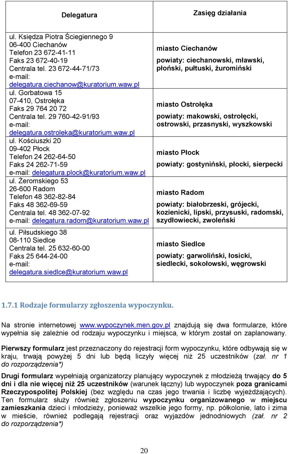 Kościuszki 20 09-402 Płock Telefon 24 262-64-50 Faks 24 262-71-59 e-mail: delegatura.plock@kuratorium.waw.pl ul. Żeromskiego 53 26-600 Radom Telefon 48 362-82-84 Faks 48 362-69-59 Centrala tel.