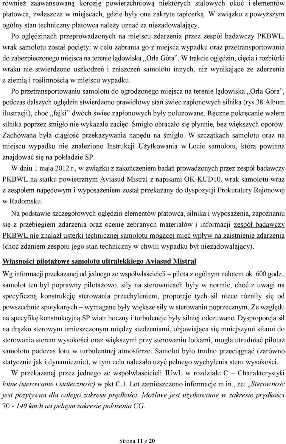 Po oględzinach przeprowadzonych na miejscu zdarzenia przez zespół badawczy PKBWL, wrak samolotu został pocięty, w celu zabrania go z miejsca wypadku oraz przetransportowania do zabezpieczonego