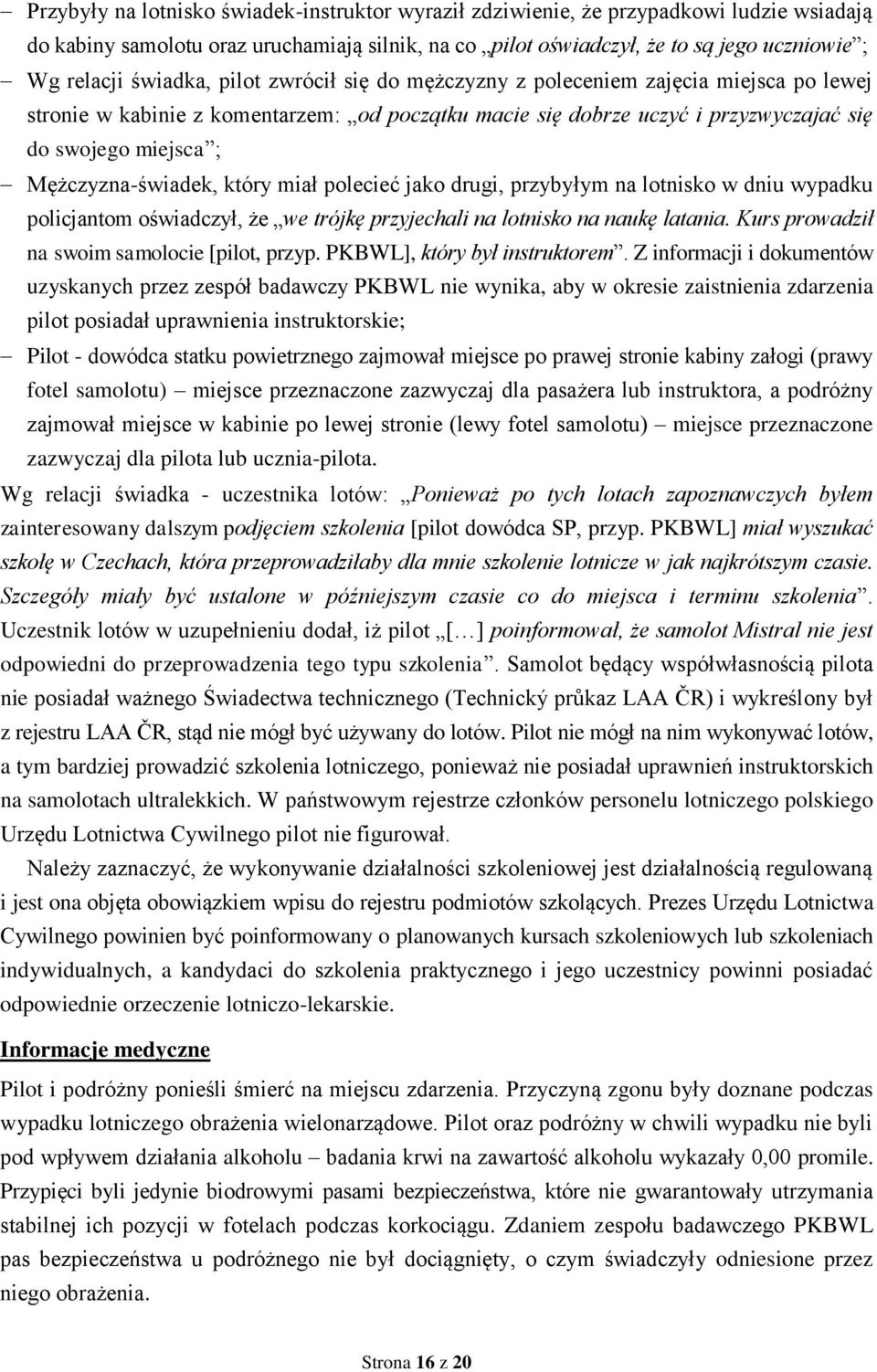 Mężczyzna-świadek, który miał polecieć jako drugi, przybyłym na lotnisko w dniu wypadku policjantom oświadczył, że we trójkę przyjechali na lotnisko na naukę latania.