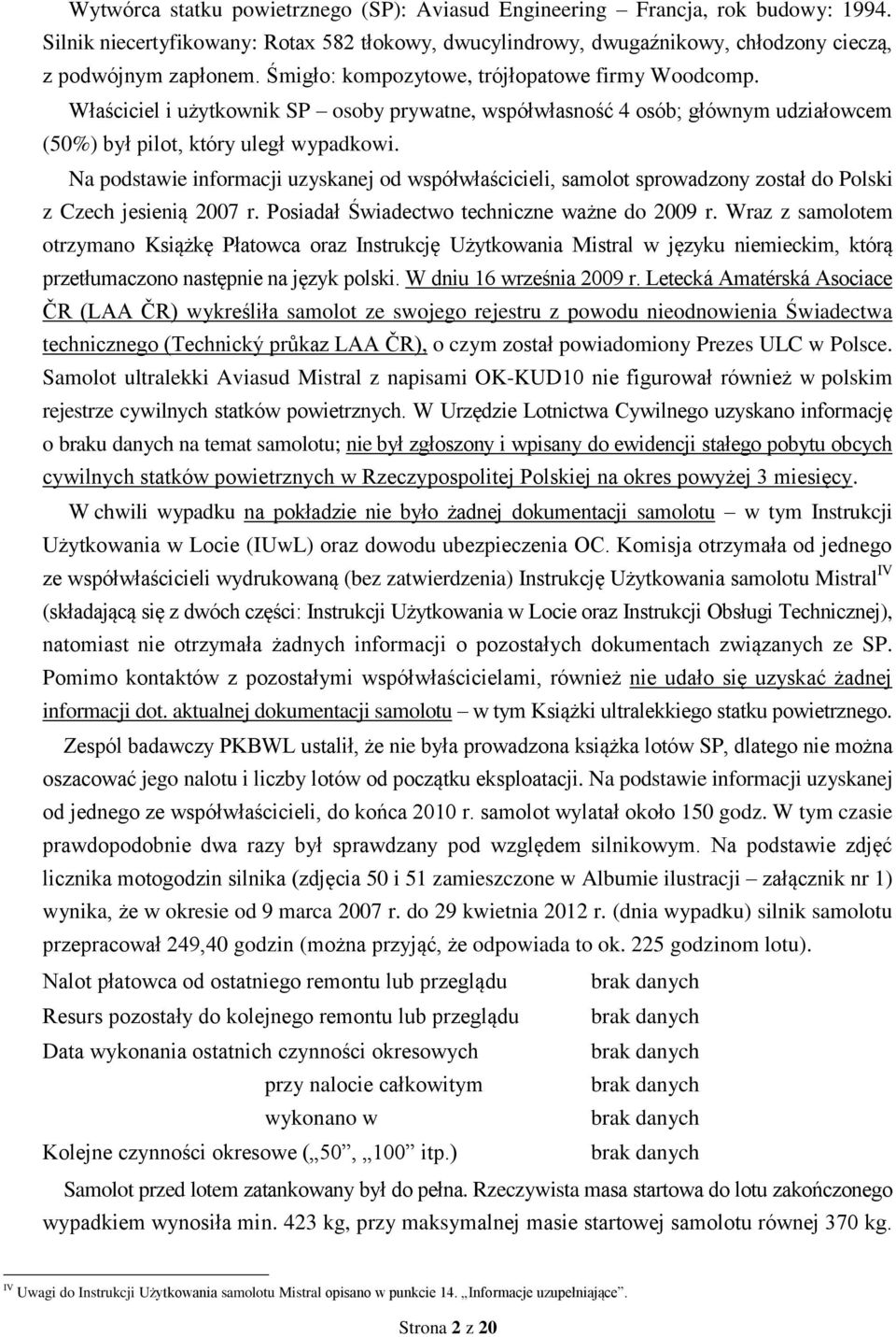 Na podstawie informacji uzyskanej od współwłaścicieli, samolot sprowadzony został do Polski z Czech jesienią 2007 r. Posiadał Świadectwo techniczne ważne do 2009 r.