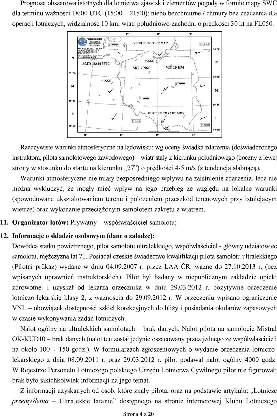 Rzeczywiste warunki atmosferyczne na lądowisku: wg oceny świadka zdarzenia (doświadczonego instruktora, pilota samolotowego zawodowego) wiatr stały z kierunku południowego (boczny z lewej strony w