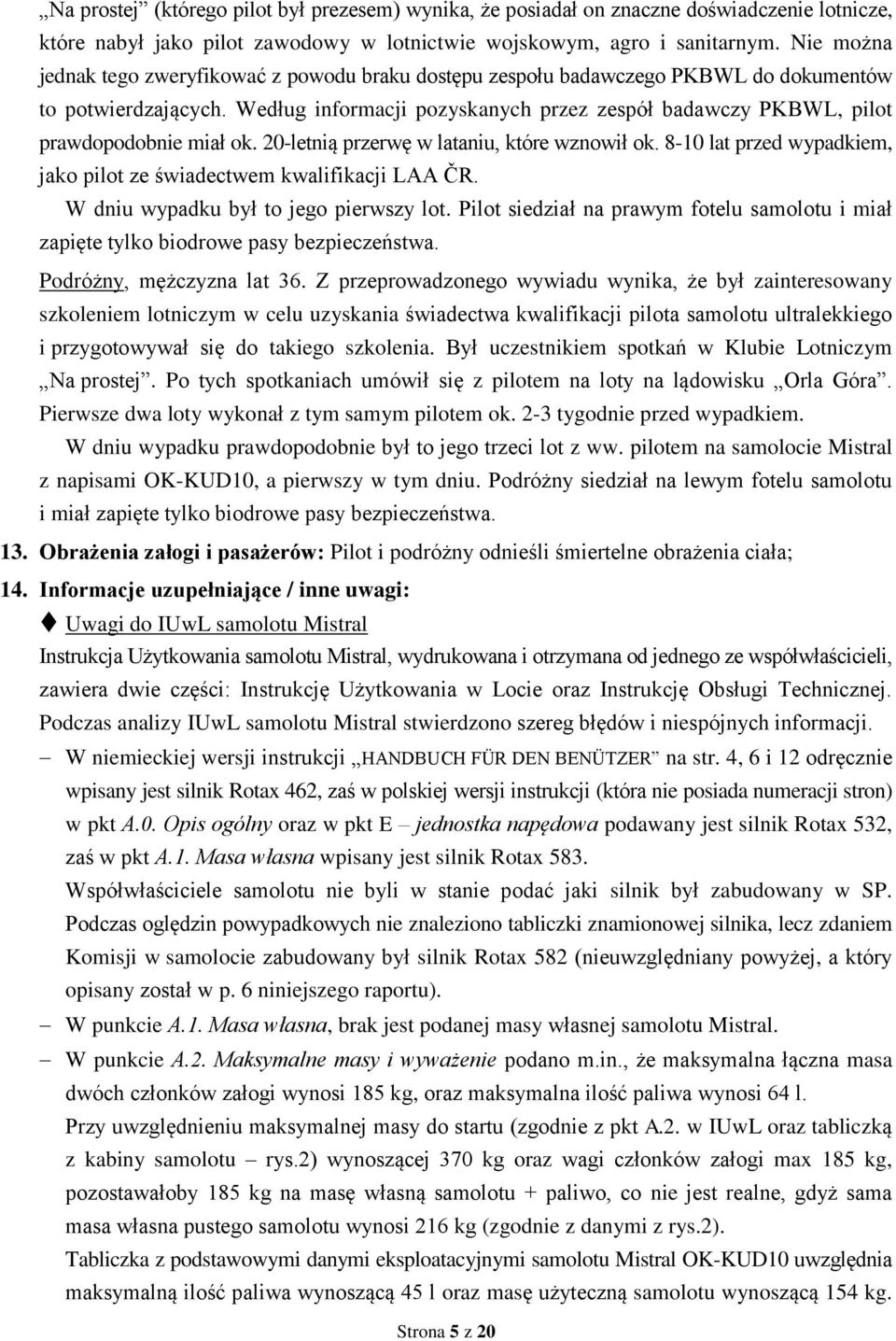 Według informacji pozyskanych przez zespół badawczy PKBWL, pilot prawdopodobnie miał ok. 20-letnią przerwę w lataniu, które wznowił ok.