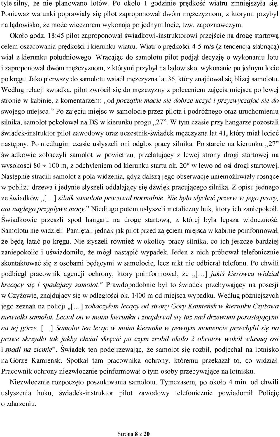 18:45 pilot zaproponował świadkowi-instruktorowi przejście na drogę startową celem oszacowania prędkości i kierunku wiatru.