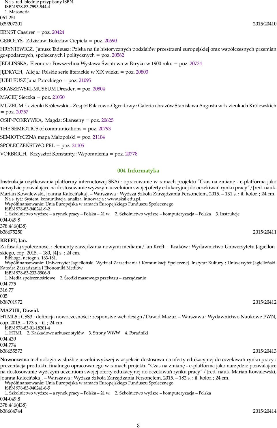 20562 JEDLIŃSKA, Eleonora: Powszechna Wystawa Światowa w Paryżu w 1900 roku = poz. 20734 JĘDRYCH, Alicja.: Polskie serie literackie w XIX wieku = poz. 20803 JUBILEUSZ Jana Potockiego = poz.