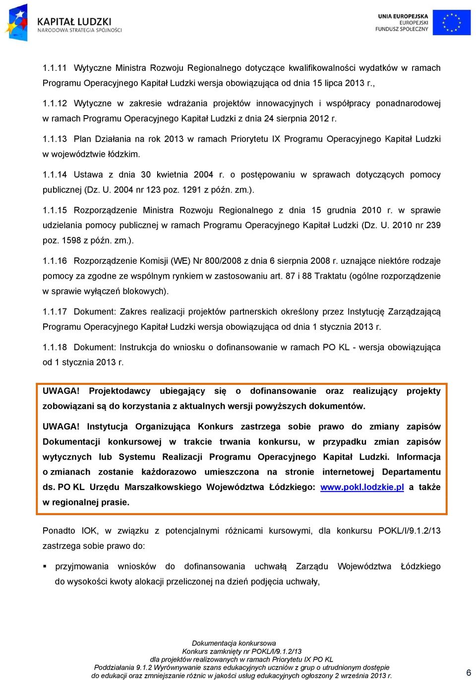 o postępowaniu w sprawach dotyczących pomocy publicznej (Dz. U. 2004 nr 123 poz. 1291 z późn. zm.). 1.1.15 Rozporządzenie Ministra Rozwoju Regionalnego z dnia 15 grudnia 2010 r.