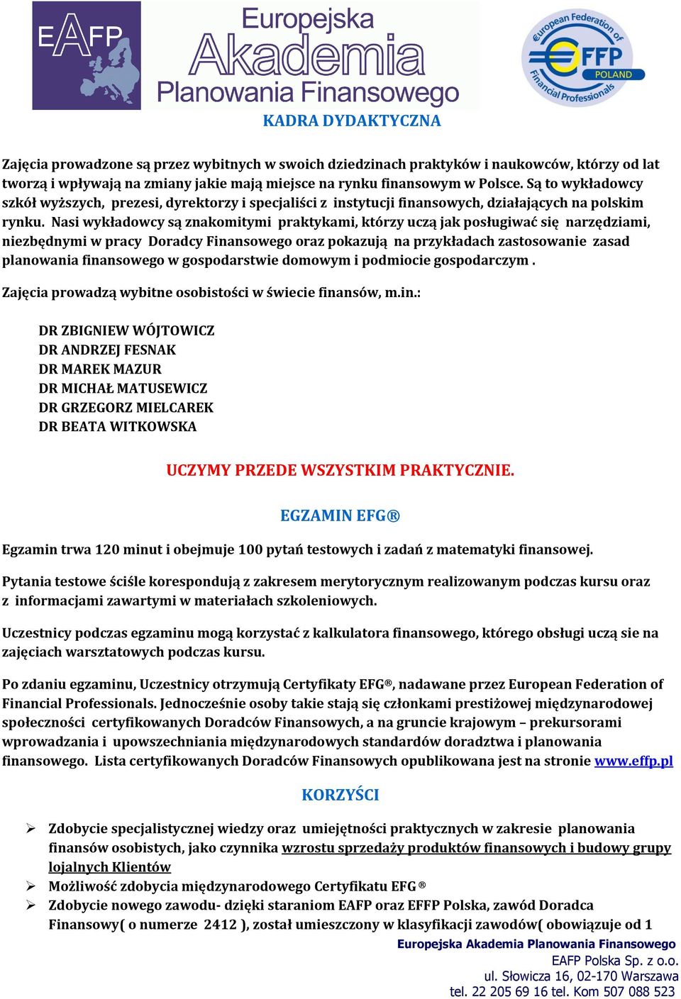 Nasi wykładowcy są znakomitymi praktykami, którzy uczą jak posługiwać się narzędziami, niezbędnymi w pracy Doradcy Finansowego oraz pokazują na przykładach zastosowanie zasad planowania finansowego w