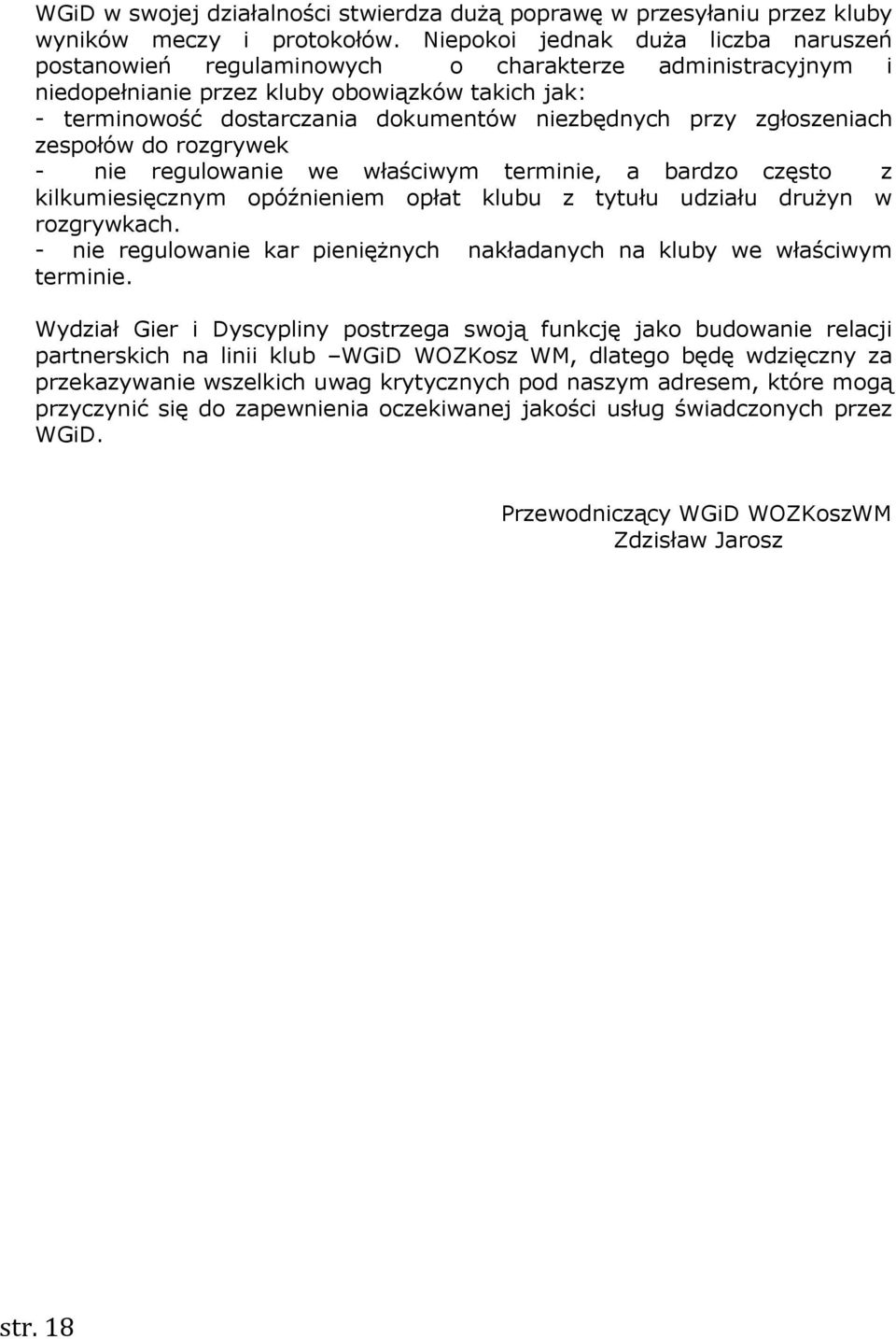 przy zgłoszeniach zespołów do rozgrywek - nie regulowanie we właściwym terminie, a bardzo często z kilkumiesięcznym opóźnieniem opłat klubu z tytułu udziału drużyn w rozgrywkach.