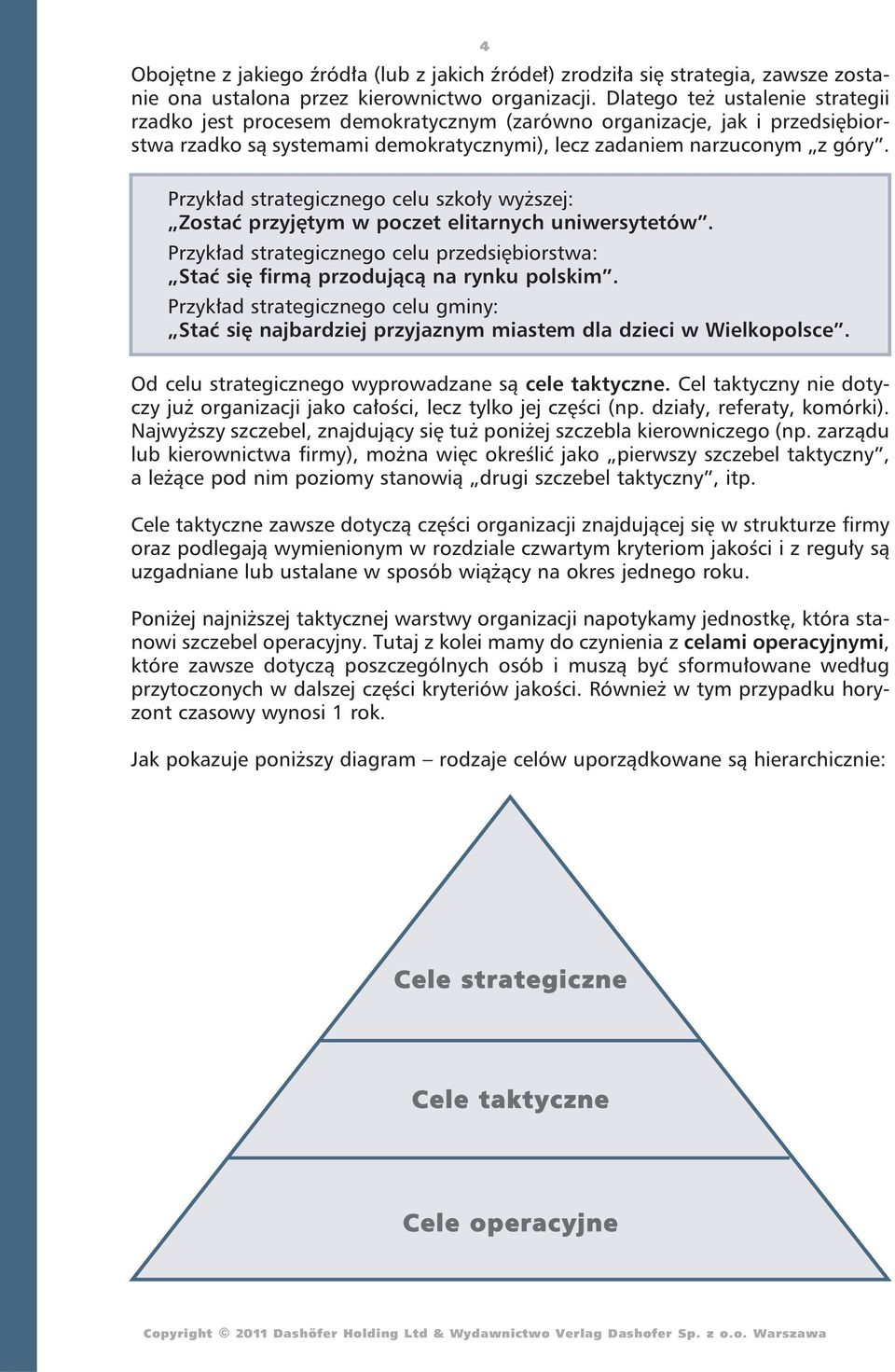 Przykład strategicznego celu szkoły wyższej: Zostać przyjętym w poczet elitarnych uniwersytetów. Przykład strategicznego celu przedsiębiorstwa: Stać się firmą przodującą na rynku polskim.