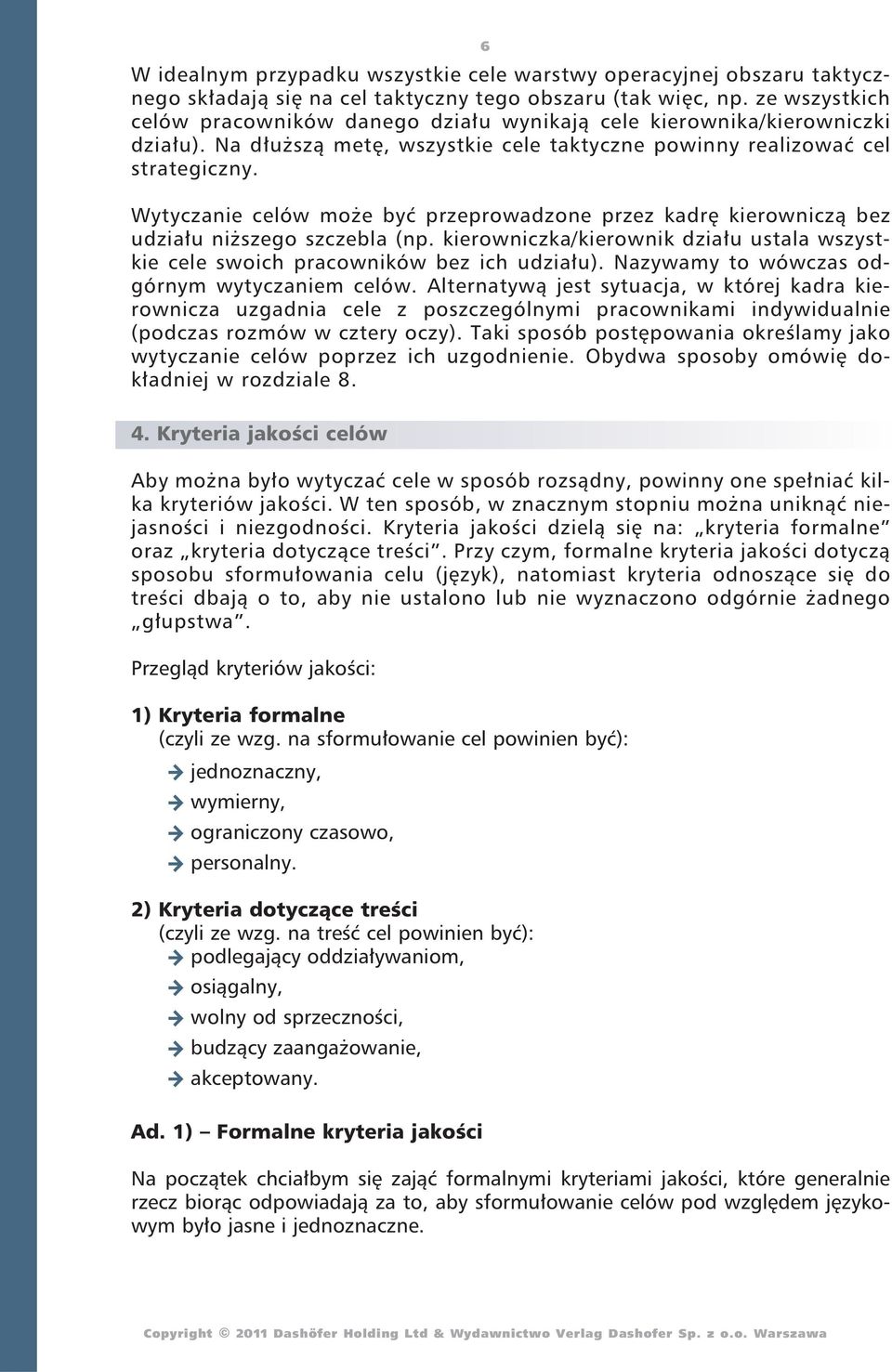 Wytyczanie celów może być przeprowadzone przez kadrę kierowniczą bez udziału niższego szczebla (np. kierowniczka/kierownik działu ustala wszystkie cele swoich pracowników bez ich udziału).