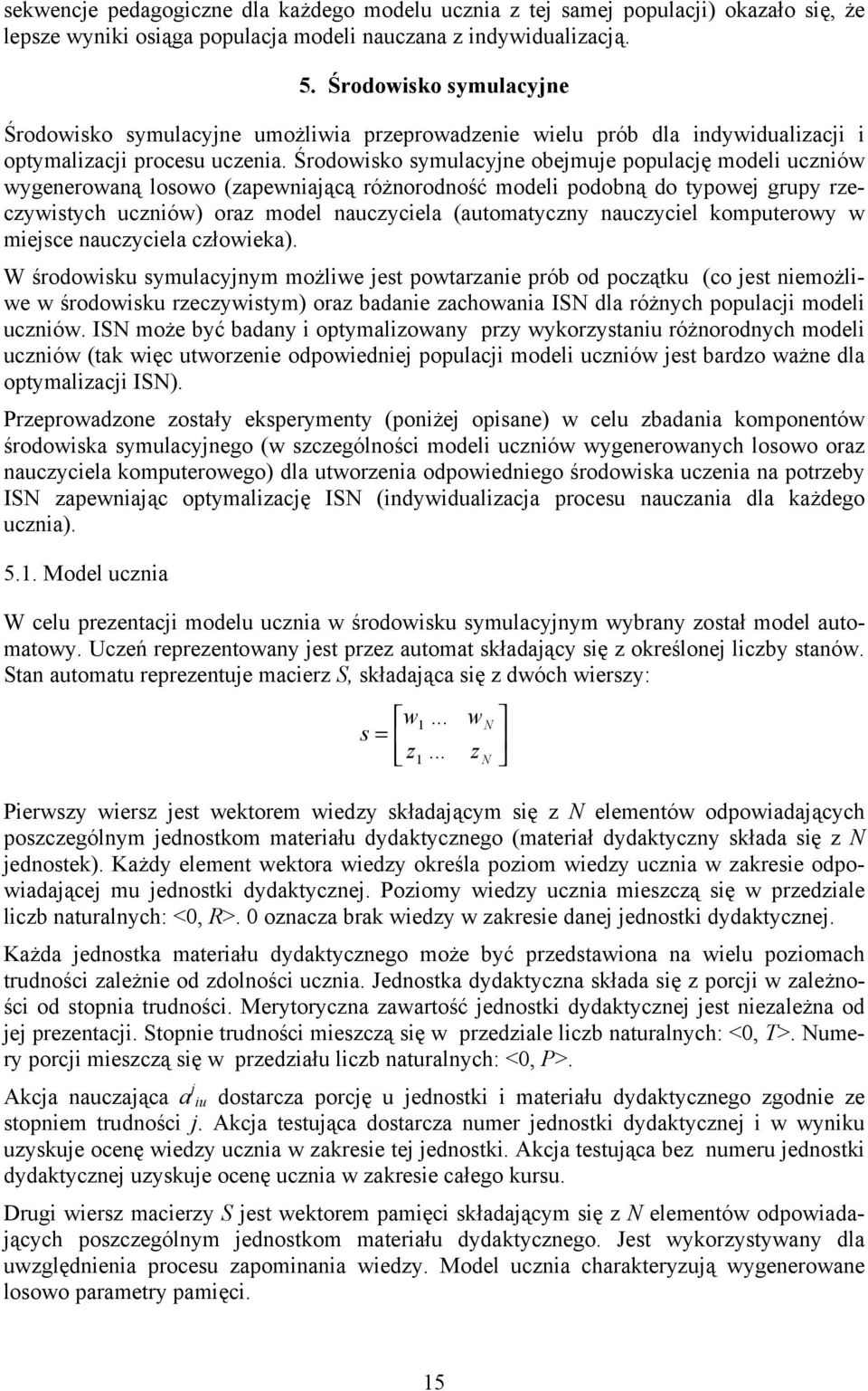 Środowisko symulacyjne obejmuje populację modeli uczniów wygenerowaną losowo (zapewniającą różnorodność modeli podobną do typowej grupy rzeczywistych uczniów) oraz model nauczyciela (automatyczny