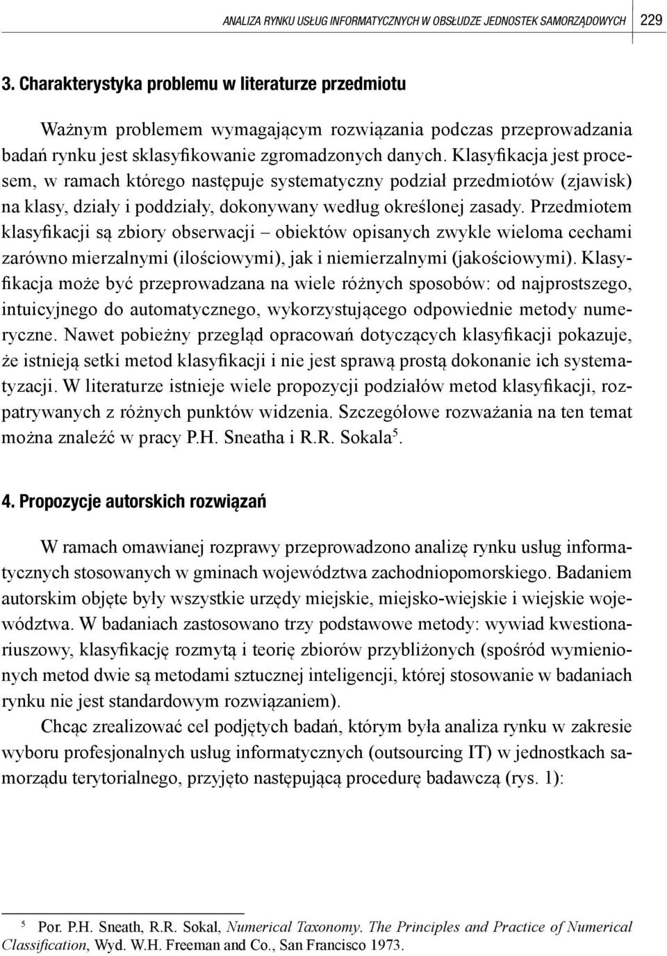 Klasyfikacja jest procesem, w ramach którego następuje systematyczny podział przedmiotów (zjawisk) na klasy, działy i poddziały, dokonywany według określonej zasady.