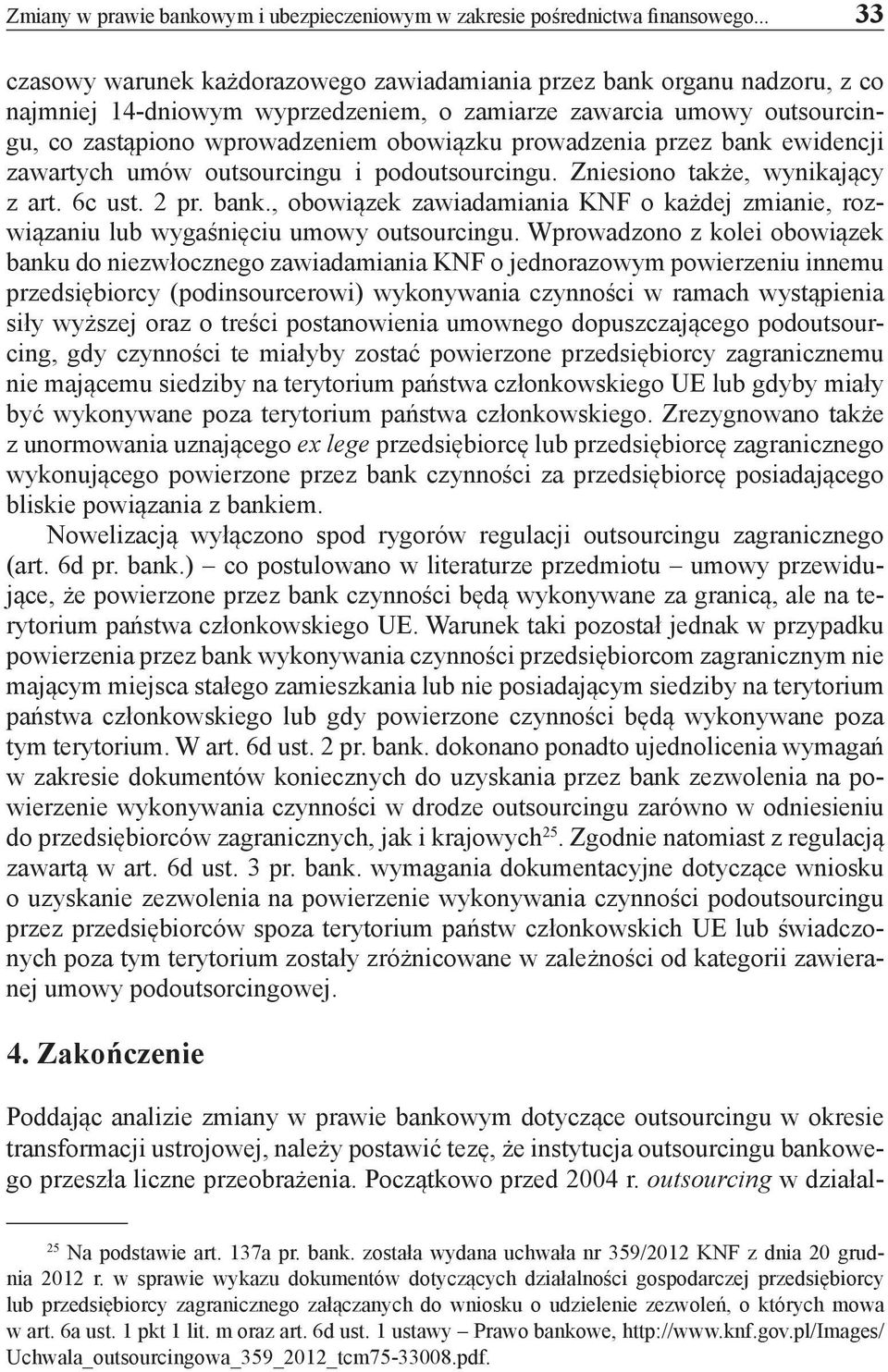 prowadzenia przez bank ewidencji zawartych umów outsourcingu i podoutsourcingu. Zniesiono także, wynikający z art. 6c ust. 2 pr. bank., obowiązek zawiadamiania KNF o każdej zmianie, rozwiązaniu lub wygaśnięciu umowy outsourcingu.