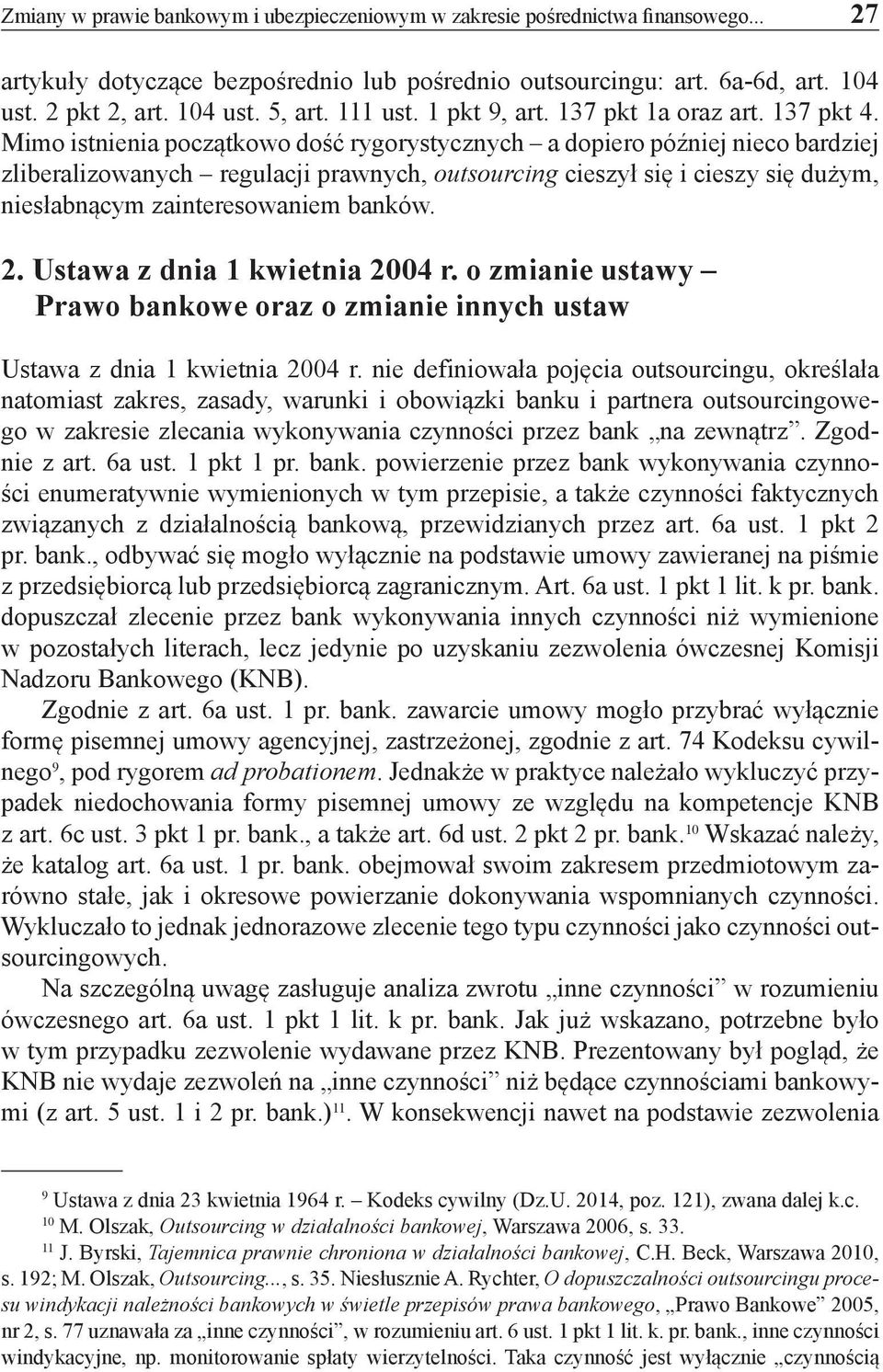 Mimo istnienia początkowo dość rygorystycznych a dopiero później nieco bardziej zliberalizowanych regulacji prawnych, outsourcing cieszył się i cieszy się dużym, niesłabnącym zainteresowaniem banków.