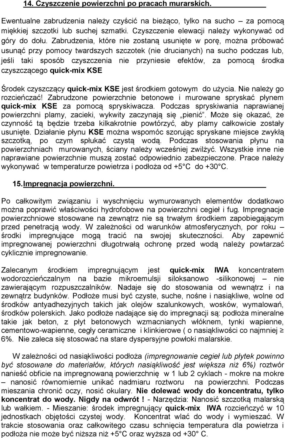 Zabrudzenia, które nie zostaną usunięte w porę, można próbować usunąć przy pomocy twardszych szczotek (nie drucianych) na sucho podczas lub, jeśli taki sposób czyszczenia nie przyniesie efektów, za