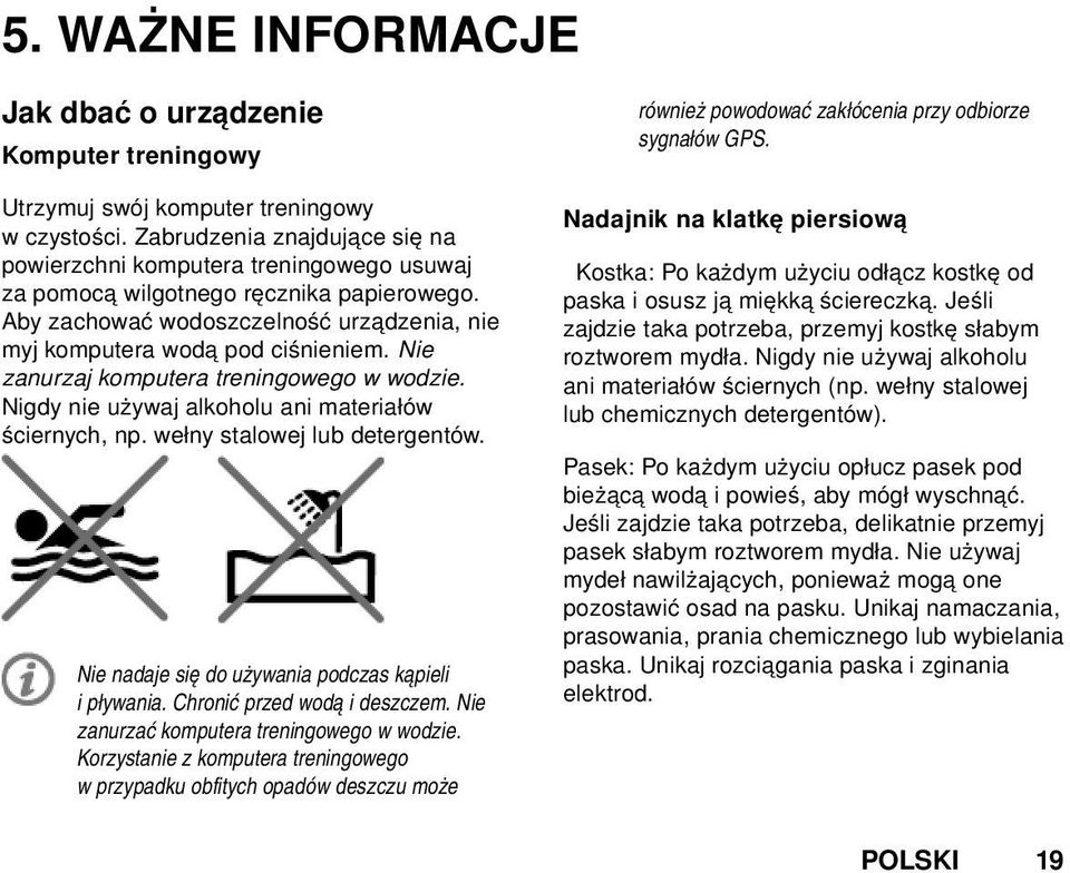 Nie zanurzaj komputera treningowego w wodzie. Nigdy nie używaj alkoholu ani materiałów ściernych, np. wełny stalowej lub detergentów. Nie nadaje się do używania podczas kąpieli i pływania.