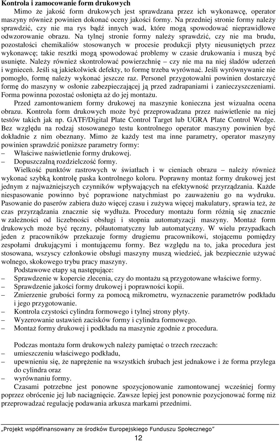 Na tylnej stronie formy naleŝy sprawdzić, czy nie ma brudu, pozostałości chemikaliów stosowanych w procesie produkcji płyty nieusuniętych przez wykonawcę; takie resztki mogą spowodować problemy w