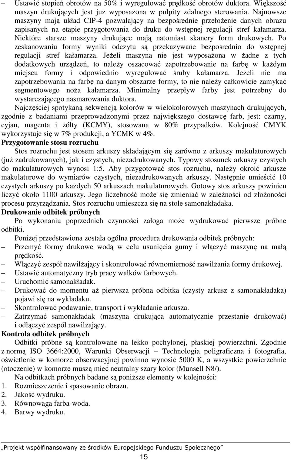 Niektóre starsze maszyny drukujące mają natomiast skanery form drukowych. Po zeskanowaniu formy wyniki odczytu są przekazywane bezpośrednio do wstępnej regulacji stref kałamarza.