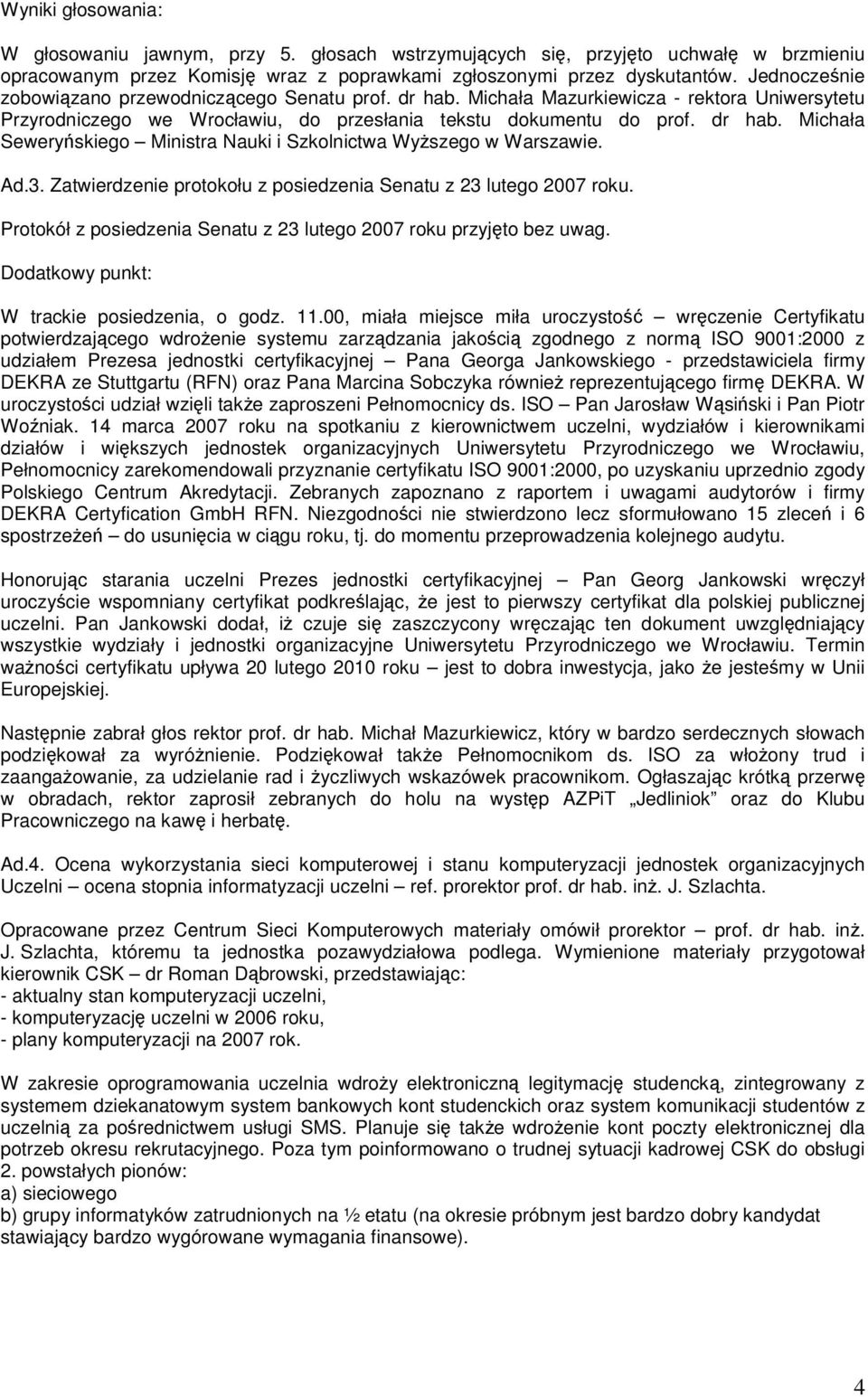 Ad.3. Zatwierdzenie protokołu z posiedzenia Senatu z 23 lutego 2007 roku. Protokół z posiedzenia Senatu z 23 lutego 2007 roku przyjęto bez uwag. Dodatkowy punkt: W trackie posiedzenia, o godz. 11.