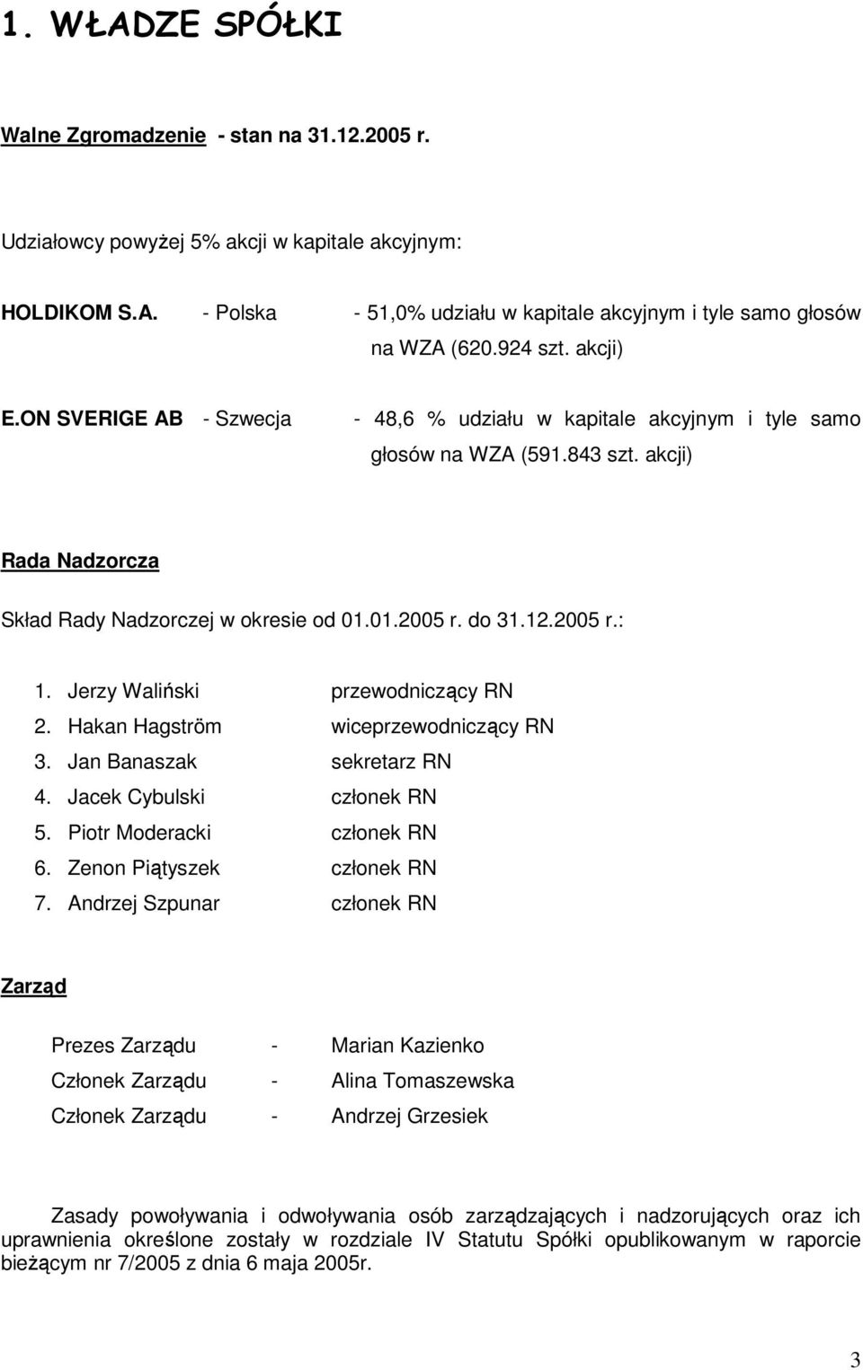 Jerzy Waliński przewodniczący RN 2. Hakan Hagström wiceprzewodniczący RN 3. Jan Banaszak sekretarz RN 4. Jacek Cybulski członek RN 5. Piotr Moderacki członek RN 6. Zenon Piątyszek członek RN 7.