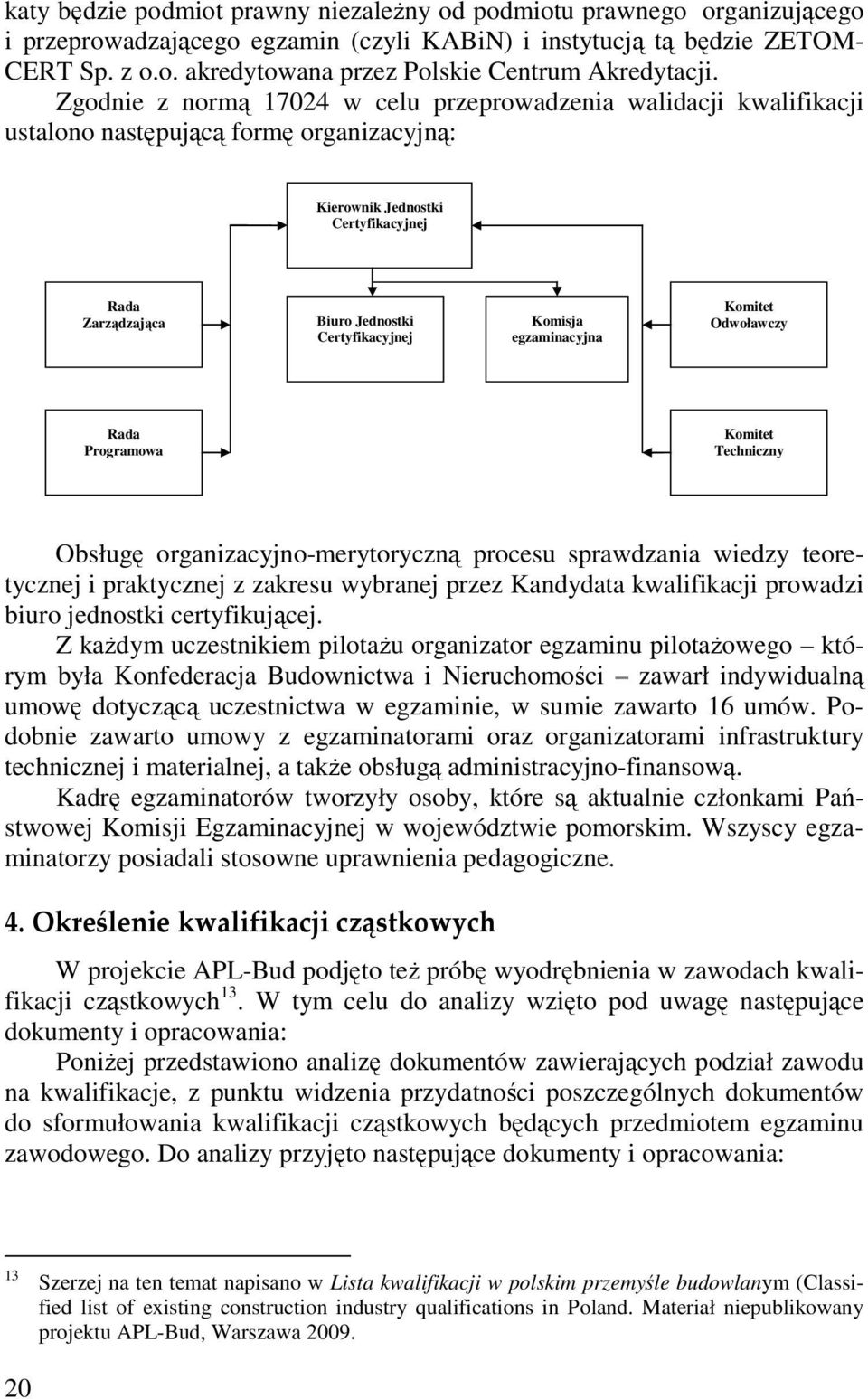 Komisja egzaminacyjna Komitet Odwoławczy Rada Programowa Komitet Techniczny Obsługę organizacyjno-merytoryczną procesu sprawdzania wiedzy teoretycznej i praktycznej z zakresu wybranej przez Kandydata