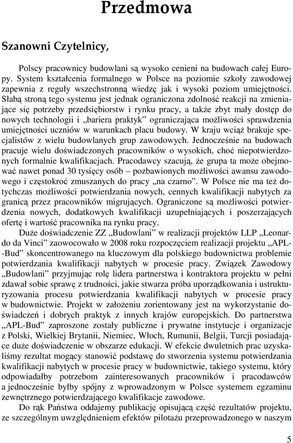 Słabą stroną tego systemu jest jednak ograniczona zdolność reakcji na zmieniające się potrzeby przedsiębiorstw i rynku pracy, a także zbyt mały dostęp do nowych technologii i bariera praktyk