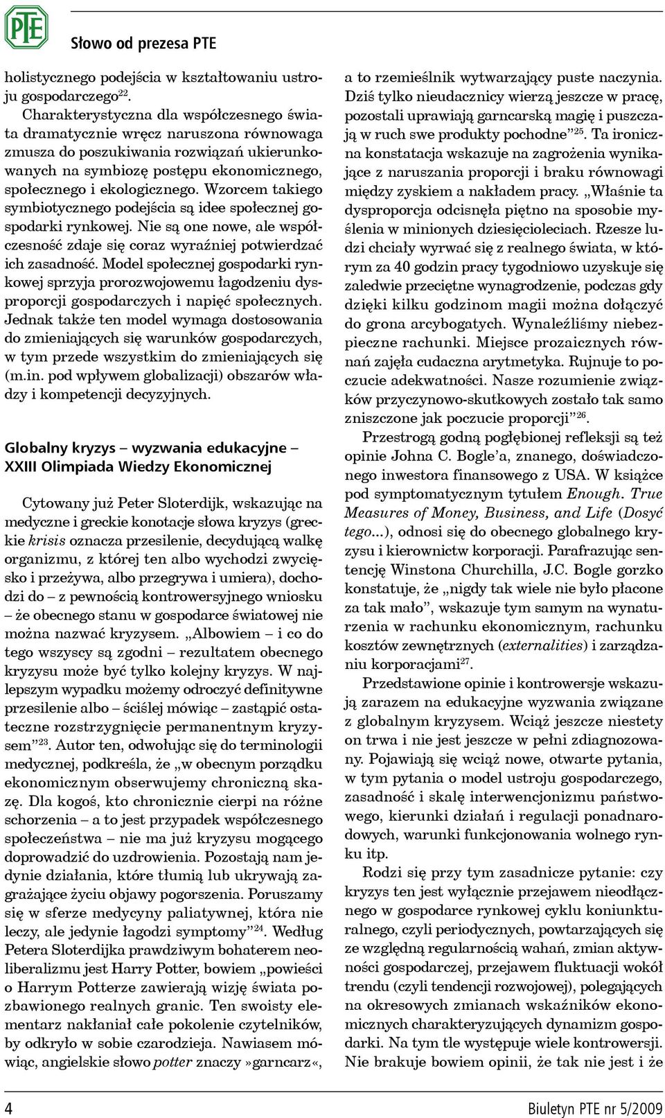 Wzorcem takiego symbiotycznego podejścia są idee społecznej gospodarki rynkowej. Nie są one nowe, ale współczesność zdaje się coraz wyraźniej potwierdzać ich zasadność.