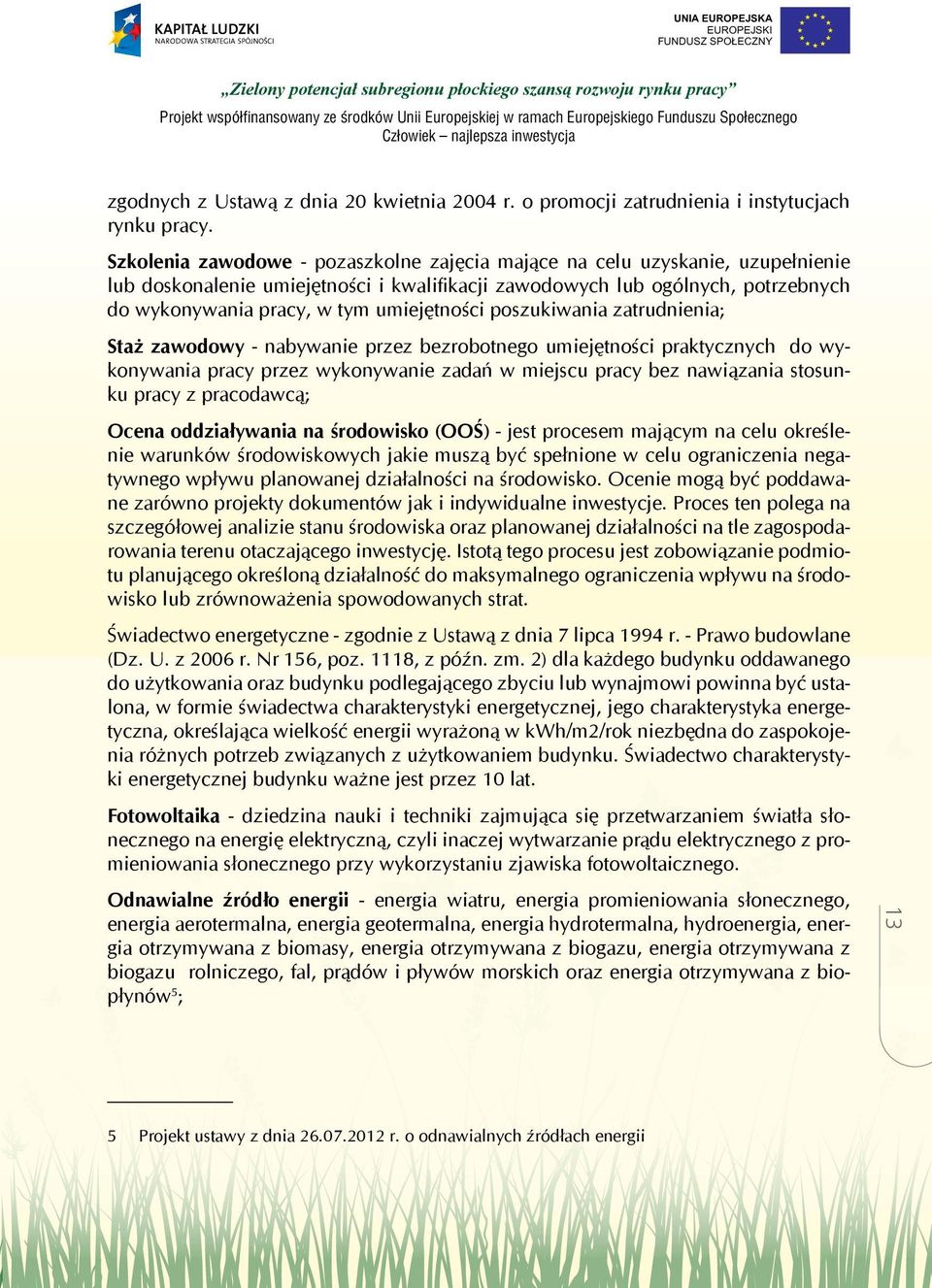 umiejętności poszukiwania zatrudnienia; Staż zawodowy - nabywanie przez bezrobotnego umiejętności praktycznych do wykonywania pracy przez wykonywanie zadań w miejscu pracy bez nawiązania stosunku