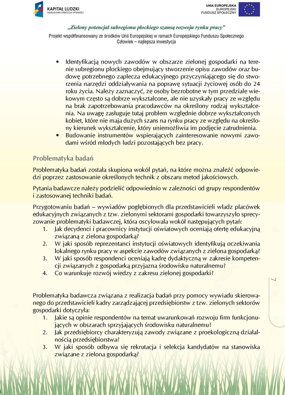 Należy zaznaczyć, że osoby bezrobotne w tym przedziale wiekowym często są dobrze wykształcone, ale nie uzyskały pracy ze względu na brak zapotrzebowania pracodawców na określony rodzaj wyksztalcenia.